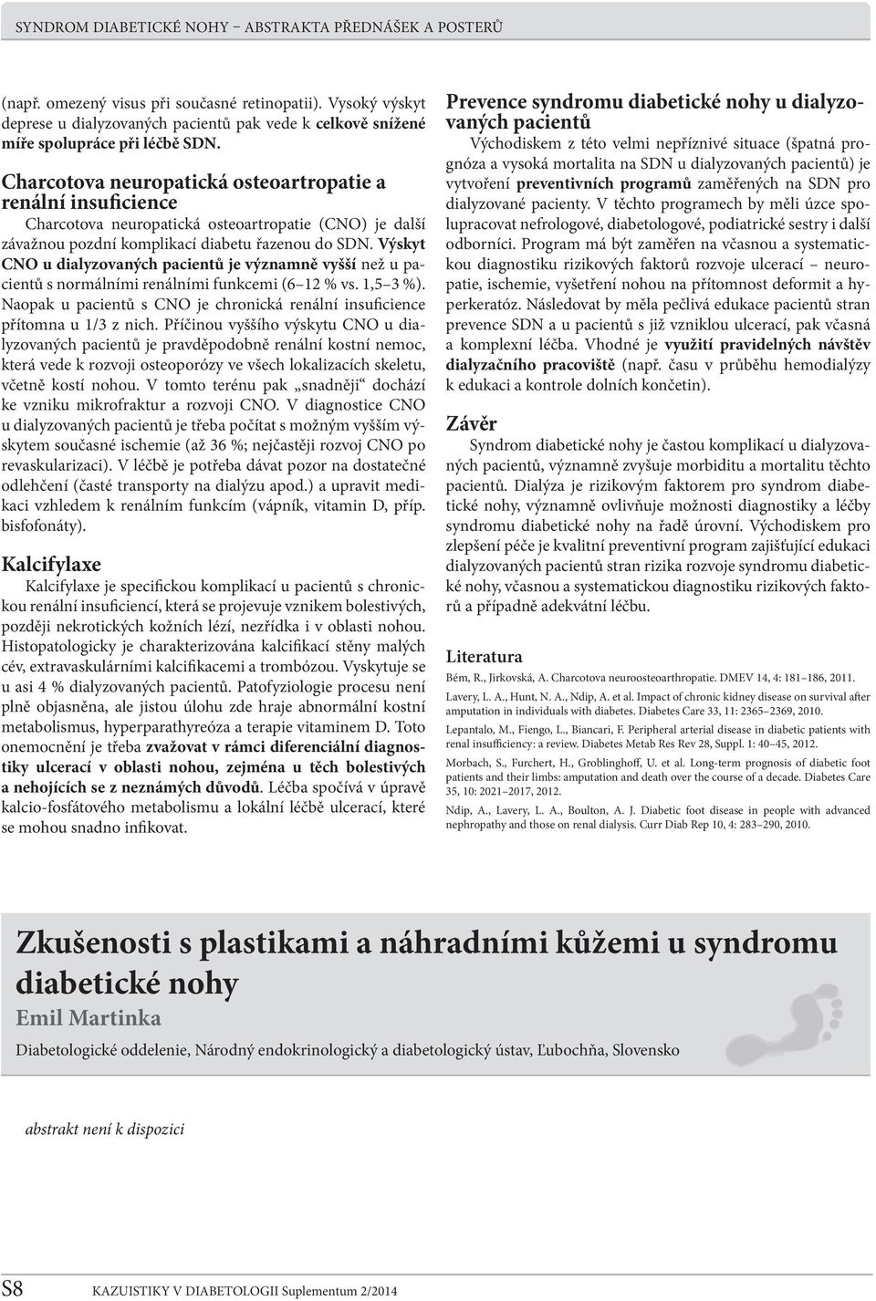 Výskyt CNO u dialyzovaných pacientů je významně vyšší než u pacientů s normálními renálními funkcemi (6 12 % vs. 1,5 3 %).