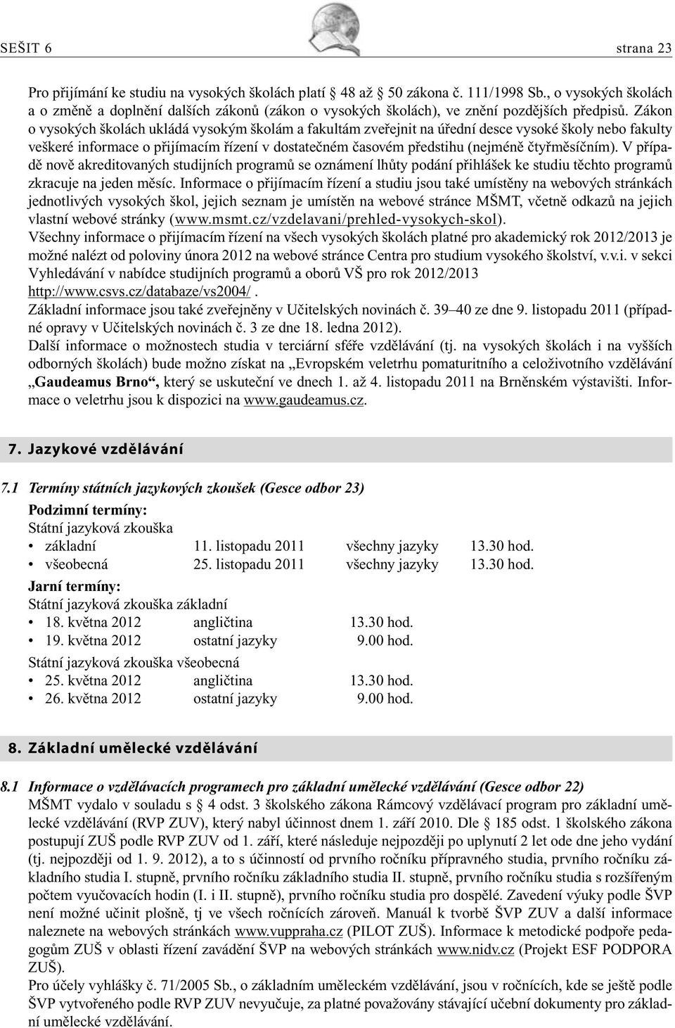 Zákon o vysokých školách ukládá vysokým školám a fakultám zveřejnit na úřední desce vysoké školy nebo fakulty veškeré informace o přijímacím řízení v dostatečném časovém předstihu (nejméně