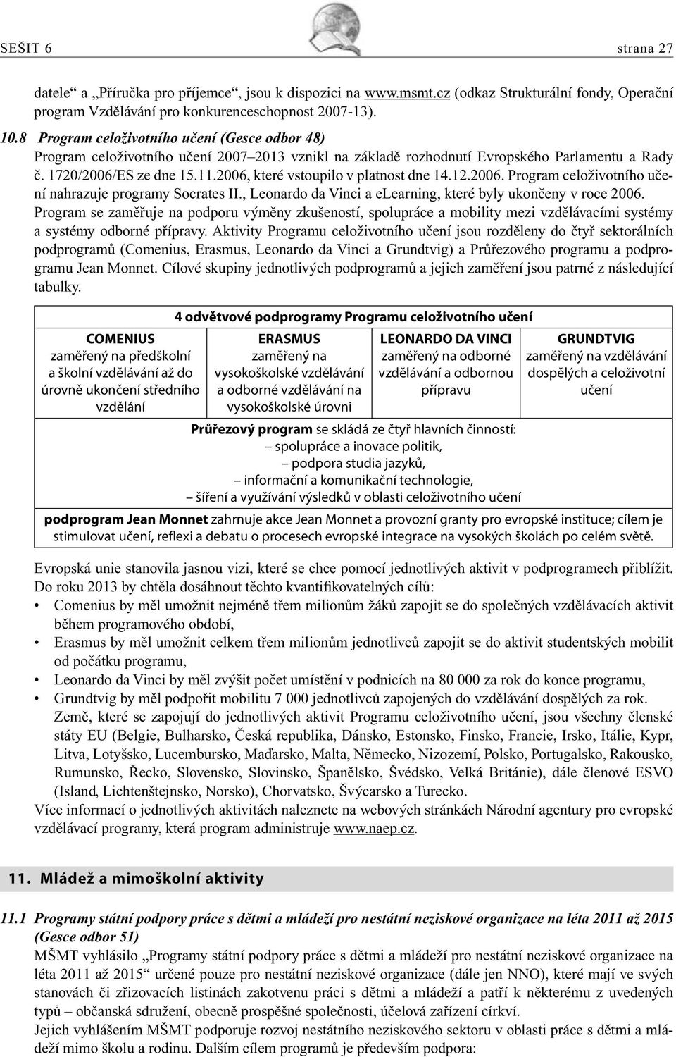 2006, které vstoupilo v platnost dne 14.12.2006. Program celoživotního učení nahrazuje programy Socrates II., Leonardo da Vinci a elearning, které byly ukončeny v roce 2006.