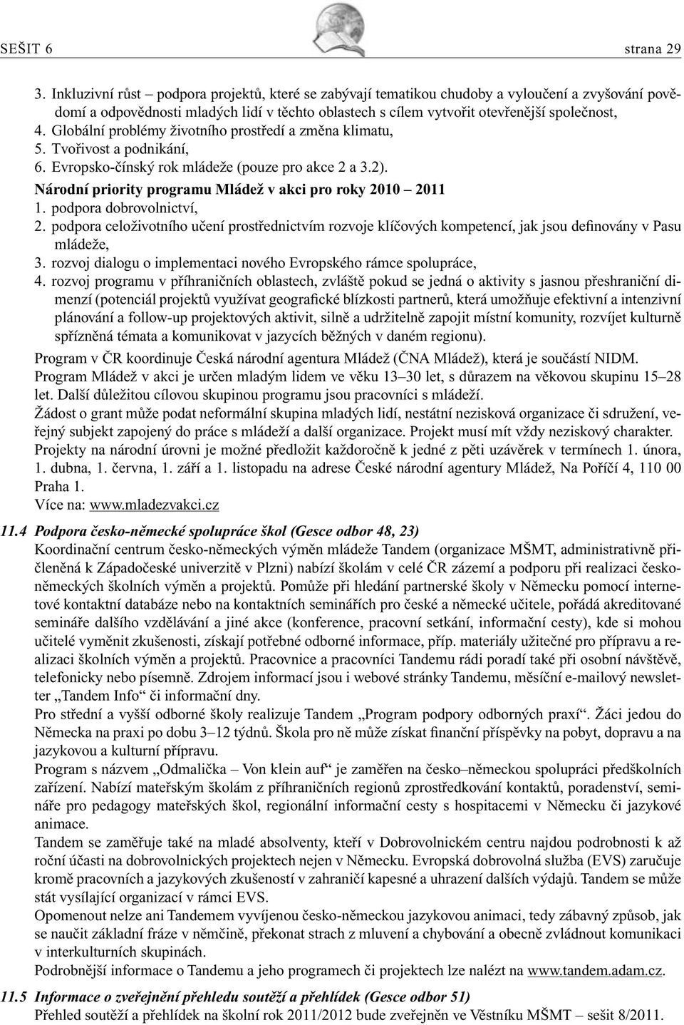 Globální problémy životního prostředí a změna klimatu, 5. Tvořivost a podnikání, 6. Evropsko-čínský rok mládeže (pouze pro akce 2 a 3.2). Národní priority programu Mládež v akci pro roky 2010 2011 1.