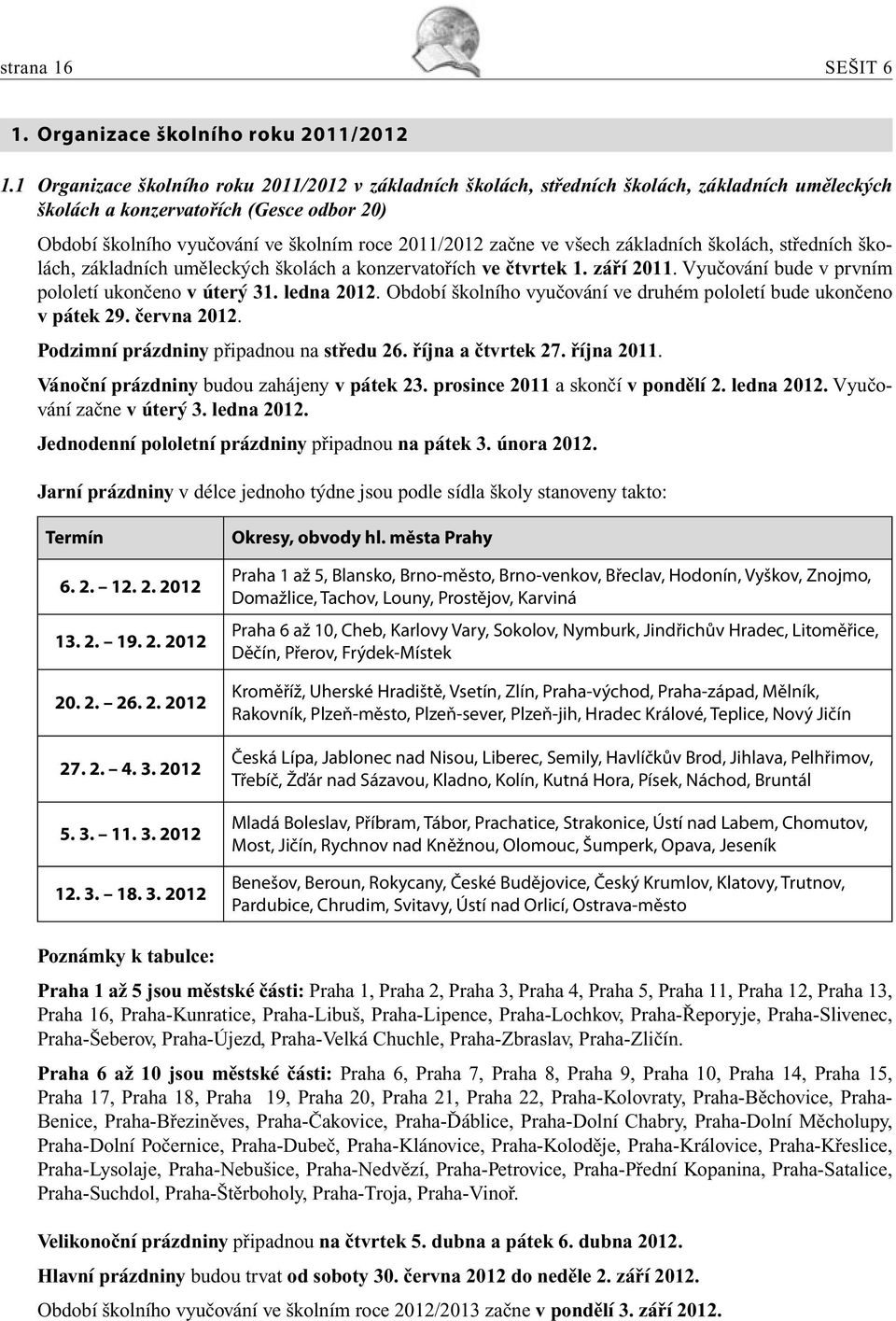 ve všech základních školách, středních školách, základních uměleckých školách a konzervatořích ve čtvrtek 1. září 2011. Vyučování bude v prvním pololetí ukončeno v úterý 31. ledna 2012.