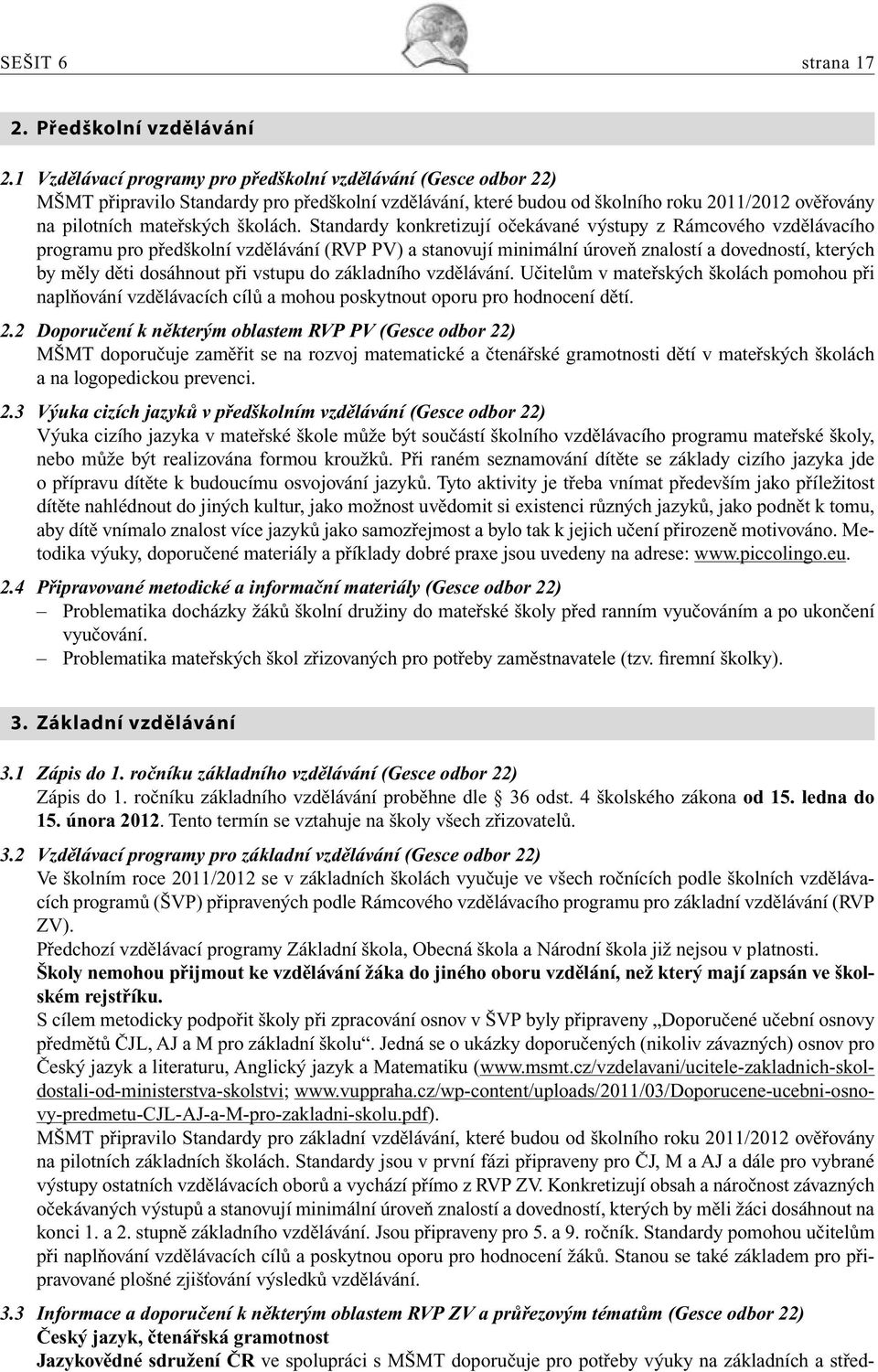 Standardy konkretizují očekávané výstupy z Rámcového vzdělávacího programu pro předškolní vzdělávání (RVP PV) a stanovují minimální úroveň znalostí a dovedností, kterých by měly děti dosáhnout při