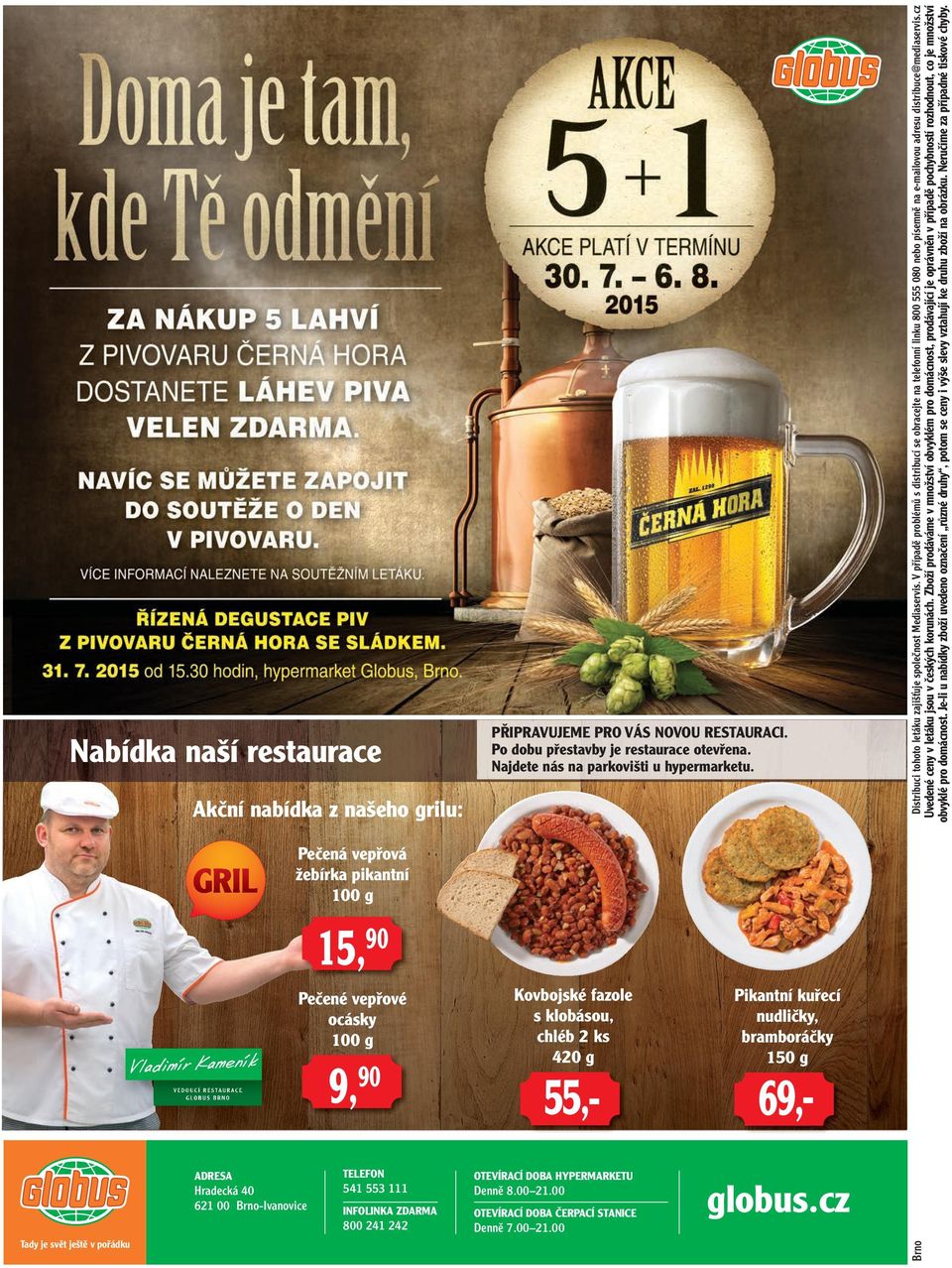 Najdete nás na parkovišti u hypermarketu. Kovbojské fazole s klobásou, chléb 2 ks 420 g 55,- OTEVÍRACÍ DOBA HYPERMARKETU Denně 8.00 21.00 OTEVÍRACÍ DOBA ČERPACÍ STANICE Denně 7.00 21.00 Pikantní kuřecí nudličky, bramboráčky 150 g 69,- globus.