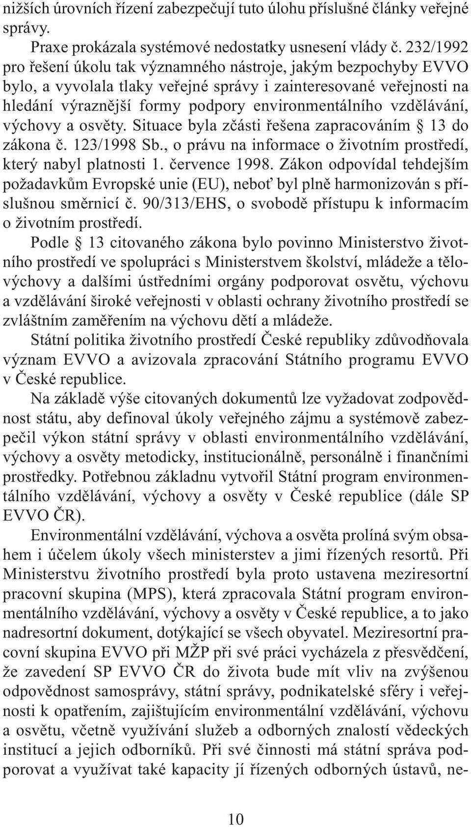 vzdělávání, výchovy a osvěty. Situace byla zčásti řešena zapracováním 13 do zákona č. 123/1998 Sb., o právu na informace o životním prostředí, který nabyl platnosti 1. července 1998.