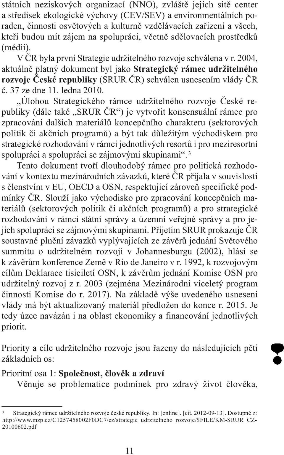 2004, aktuálně platný dokument byl jako Strategický rámec udržitelného rozvoje České republiky (SRUR ČR) schválen usnesením vlády ČR č. 37 ze dne 11. ledna 2010.