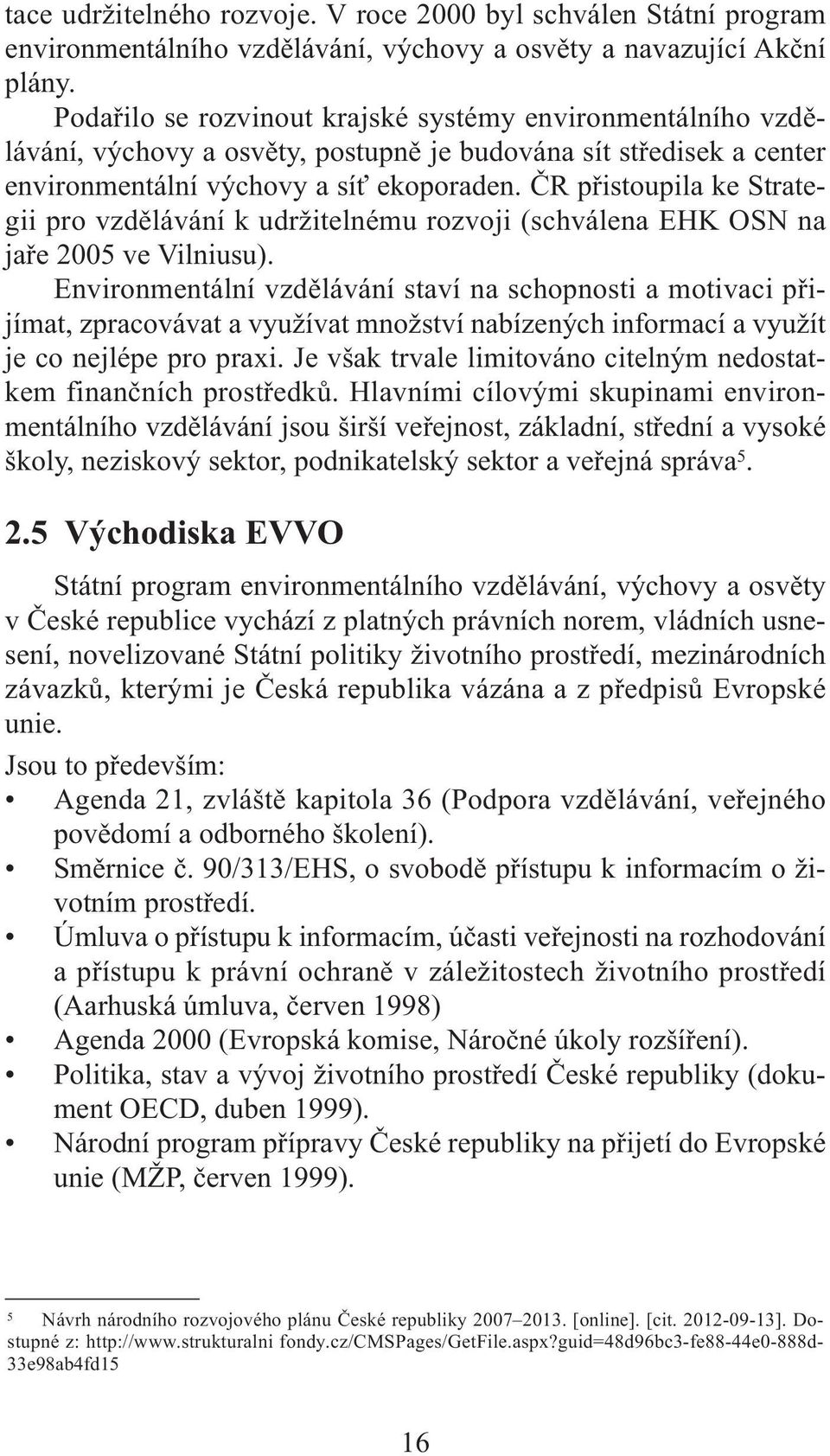 ČR přistoupila ke Strategii pro vzdělávání k udržitelnému rozvoji (schválena EHK OSN na jaře 2005 ve Vilniusu).