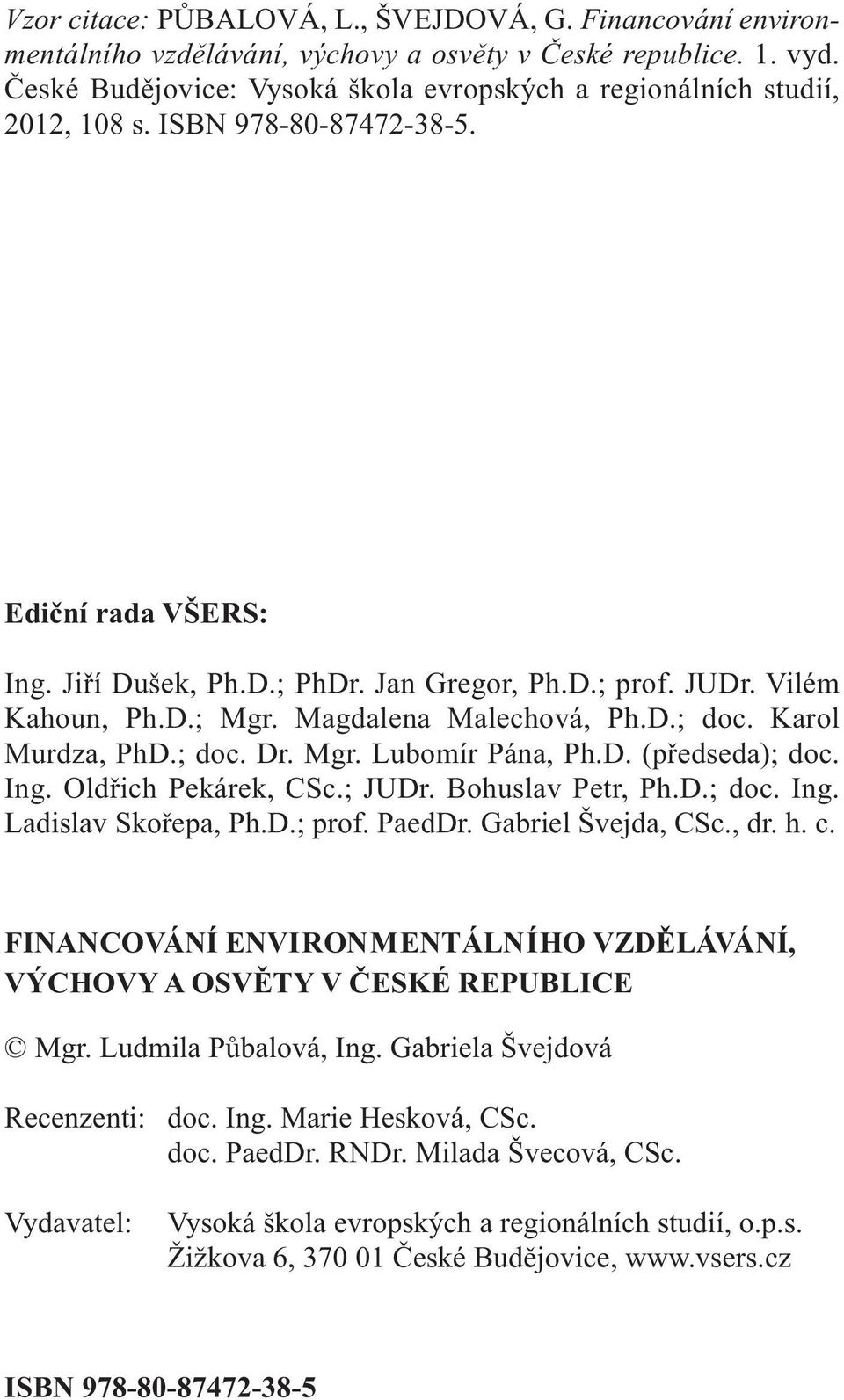 D.; Mgr. Magdalena Malechová, Ph.D.; doc. Karol Murdza, PhD.; doc. Dr. Mgr. Lubomír Pána, Ph.D. (předseda); doc. Ing. Oldřich Pekárek, CSc.; JUDr. Bohuslav Petr, Ph.D.; doc. Ing. Ladislav Skořepa, Ph.