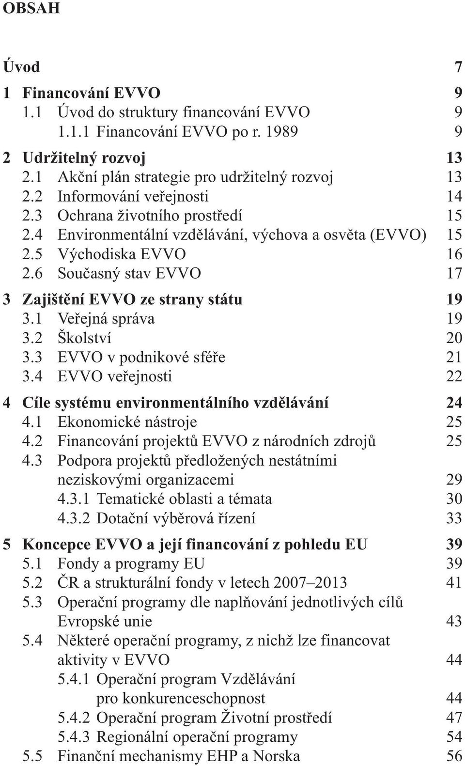 6 Současný stav EVVO 17 3 Zajištění EVVO ze strany státu 19 3.1 Veřejná správa 19 3.2 Školství 20 3.3 EVVO v podnikové sféře 21 3.4 EVVO veřejnosti 22 4 Cíle systému environmentálního vzdělávání 24 4.