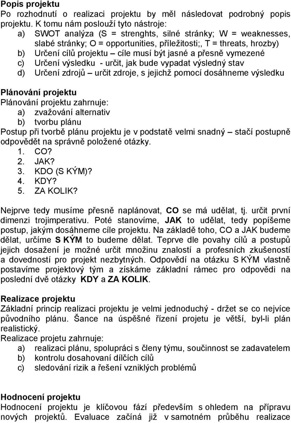 musí být jasné a přesně vymezené c) Určení výsledku - určit, jak bude vypadat výsledný stav d) Určení zdrojů určit zdroje, s jejichž pomocí dosáhneme výsledku Plánování projektu Plánování projektu