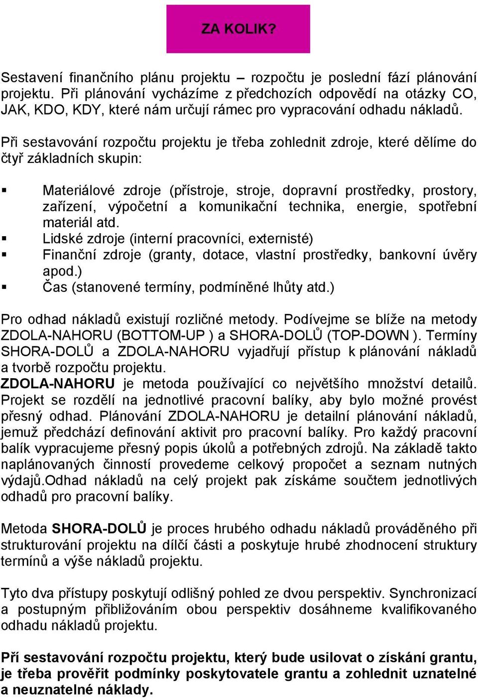 Při sestavování rozpočtu projektu je třeba zohlednit zdroje, které dělíme do čtyř základních skupin: Materiálové zdroje (přístroje, stroje, dopravní prostředky, prostory, zařízení, výpočetní a