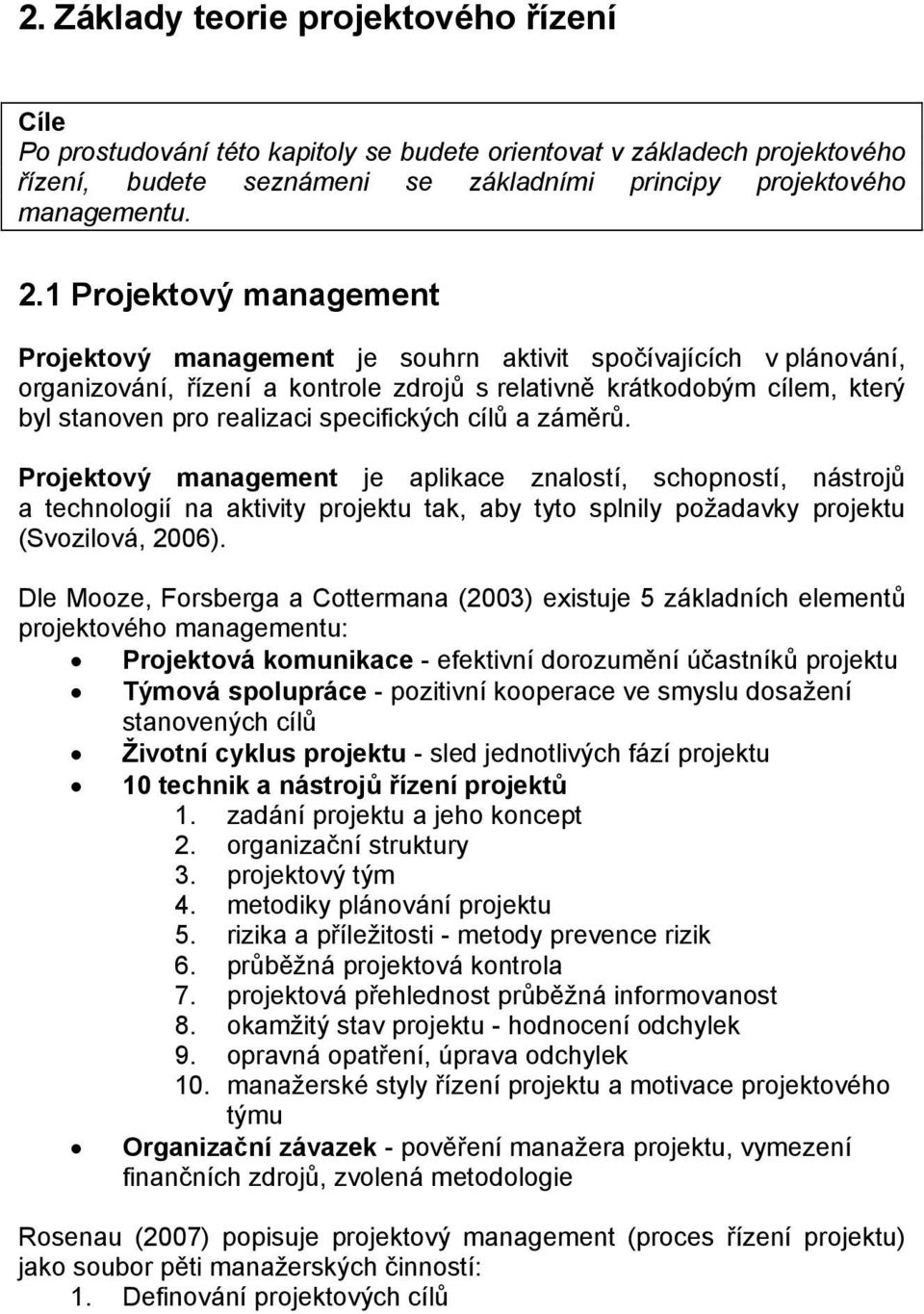 specifických cílů a záměrů. Projektový management je aplikace znalostí, schopností, nástrojů a technologií na aktivity projektu tak, aby tyto splnily požadavky projektu (Svozilová, 2006).