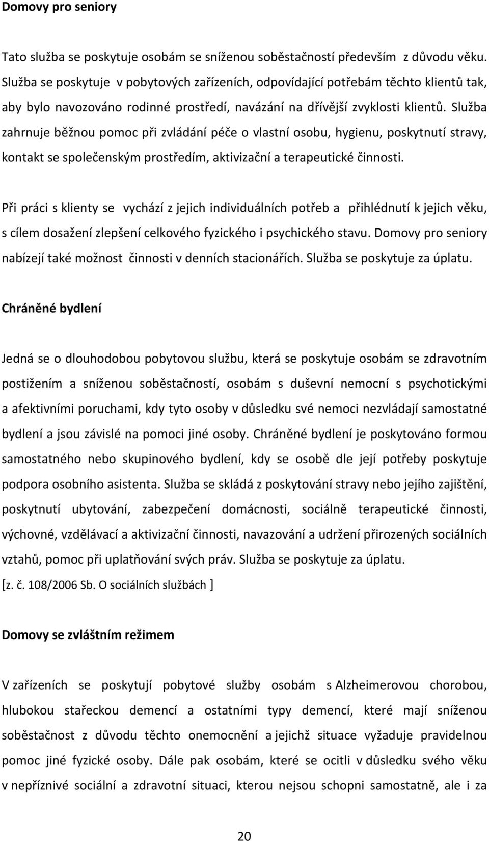 Služba zahrnuje běžnou pomoc při zvládání péče o vlastní osobu, hygienu, poskytnutí stravy, kontakt se společenským prostředím, aktivizační a terapeutické činnosti.