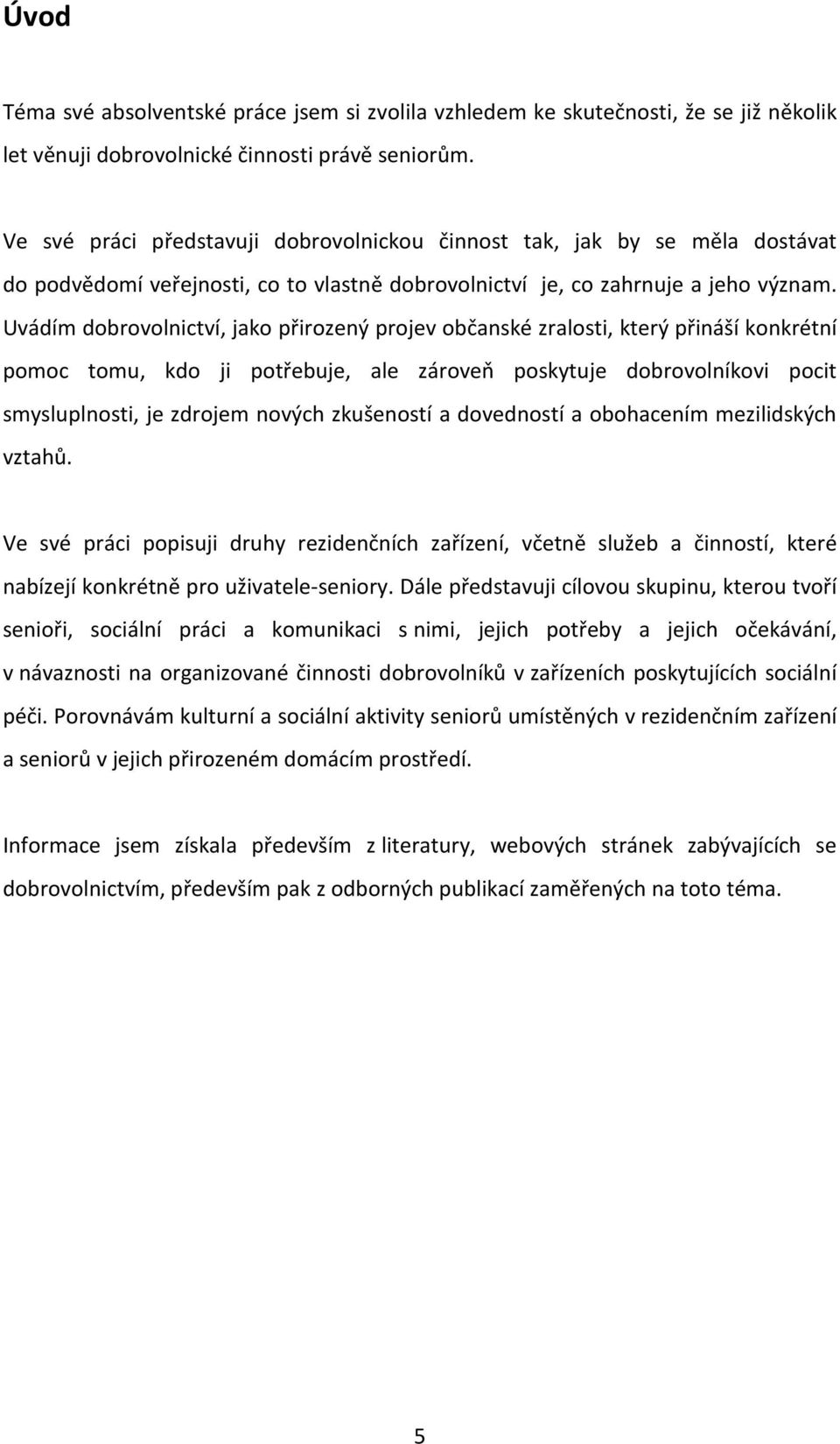 Uvádím dobrovolnictví, jako přirozený projev občanské zralosti, který přináší konkrétní pomoc tomu, kdo ji potřebuje, ale zároveň poskytuje dobrovolníkovi pocit smysluplnosti, je zdrojem nových