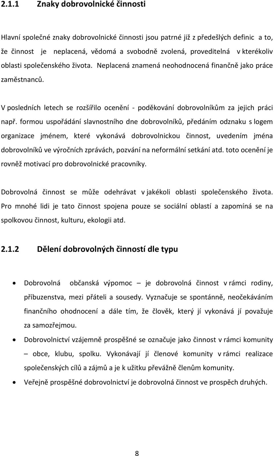 formou uspořádání slavnostního dne dobrovolníků, předáním odznaku s logem organizace jménem, které vykonává dobrovolnickou činnost, uvedením jména dobrovolníků ve výročních zprávách, pozvání na