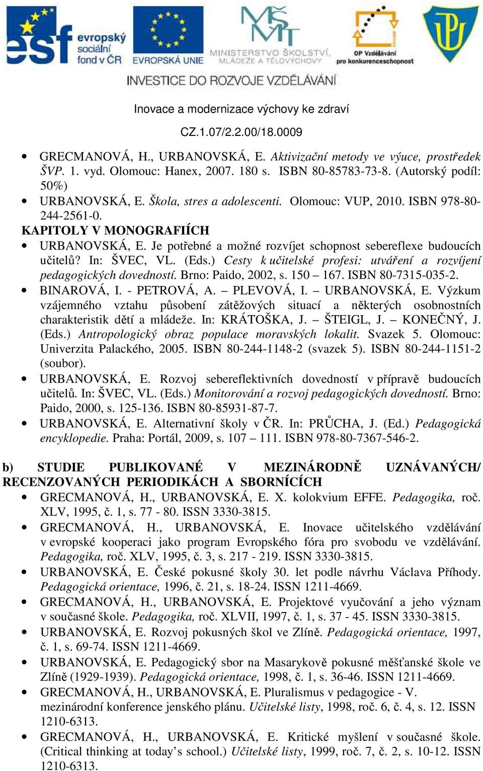 ) Cesty k učitelské profesi: utváření a rozvíjení pedagogických dovedností. Brno: Paido, 2002, s. 150 167. ISBN 80-7315-035-2. BINAROVÁ, I. - PETROVÁ, A. PLEVOVÁ, I. URBANOVSKÁ, E.