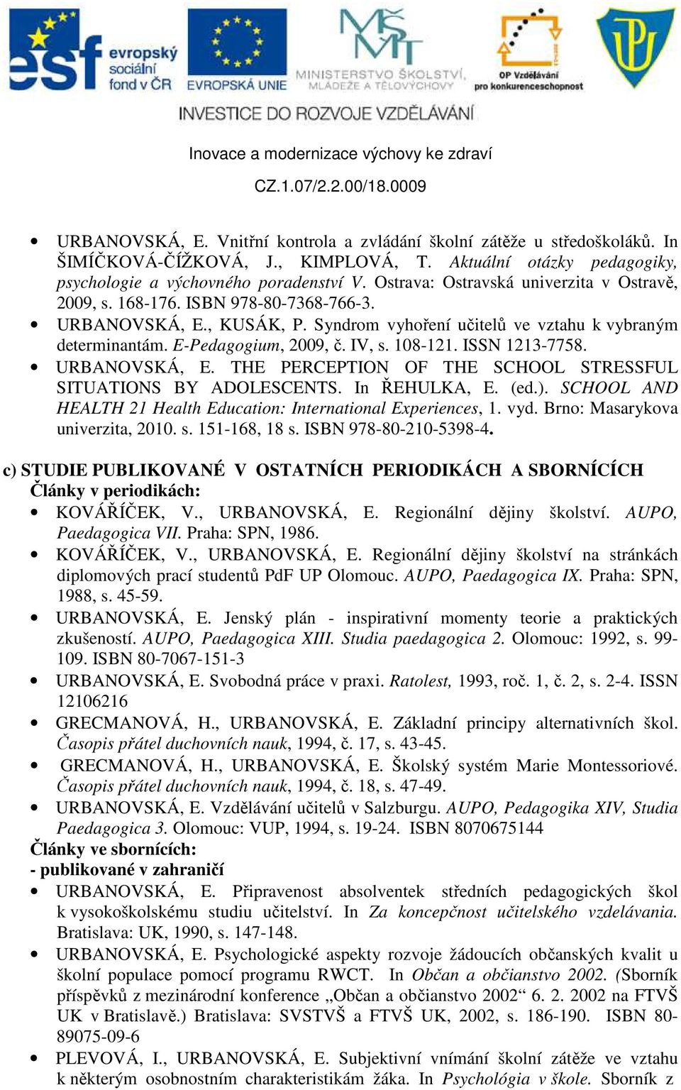 108-121. ISSN 1213-7758. URBANOVSKÁ, E. THE PERCEPTION OF THE SCHOOL STRESSFUL SITUATIONS BY ADOLESCENTS. In ŘEHULKA, E. (ed.). SCHOOL AND HEALTH 21 Health Education: International Experiences, 1.