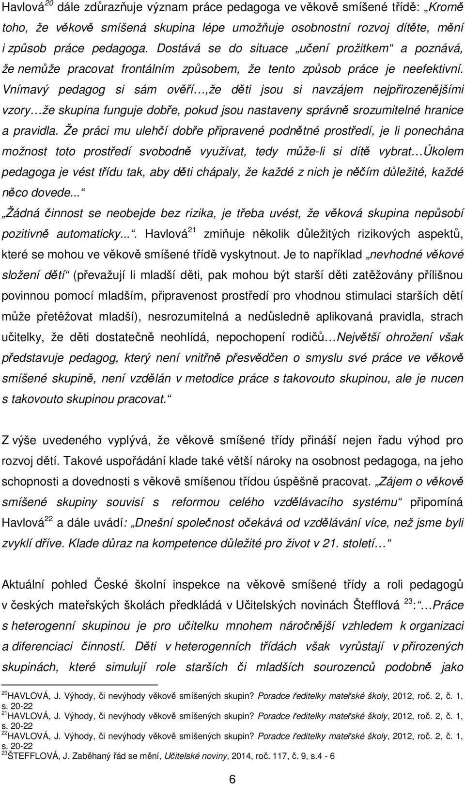 Vnímavý pedagog si sám ověří,že děti jsou si navzájem nejpřirozenějšími vzory že skupina funguje dobře, pokud jsou nastaveny správně srozumitelné hranice a pravidla.