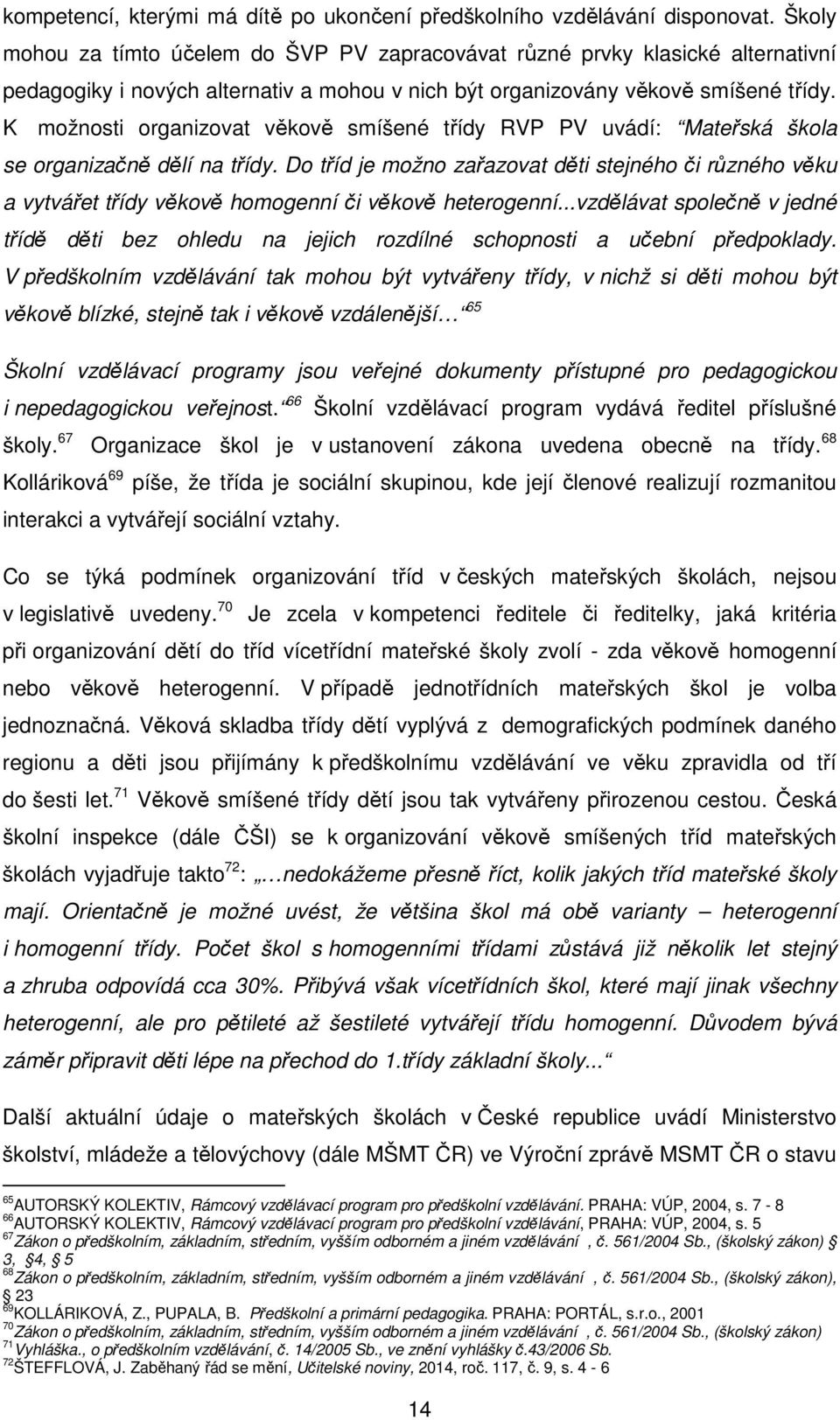 K možnosti organizovat věkově smíšené třídy RVP PV uvádí: Mateřská škola se organizačně dělí na třídy.