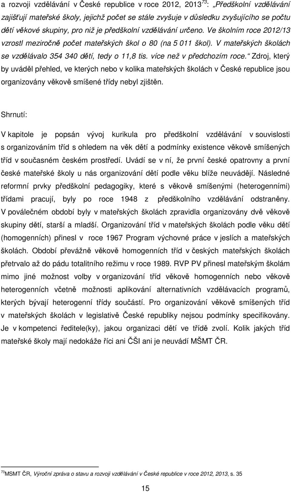 více než v předchozím roce. Zdroj, který by uváděl přehled, ve kterých nebo v kolika mateřských školách v České republice jsou organizovány věkově smíšené třídy nebyl zjištěn.