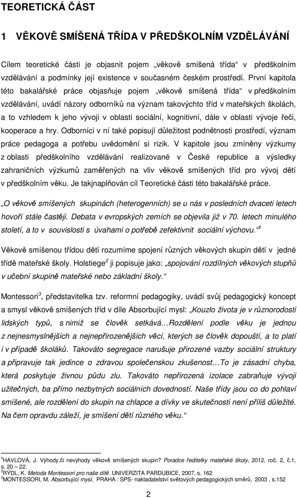 První kapitola této bakalářské práce objasňuje pojem věkově smíšená třída v předškolním vzdělávání, uvádí názory odborníků na význam takovýchto tříd v mateřských školách, a to vzhledem k jeho vývoji