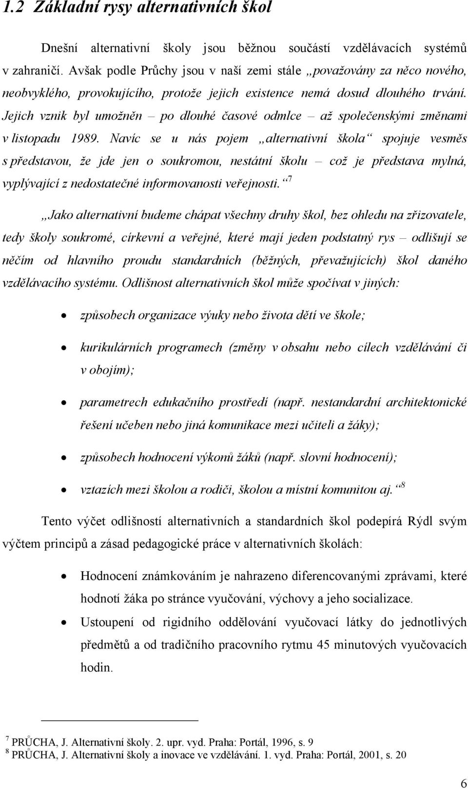 Jejich vznik byl umožněn po dlouhé časové odmlce až společenskými změnami v listopadu 1989.