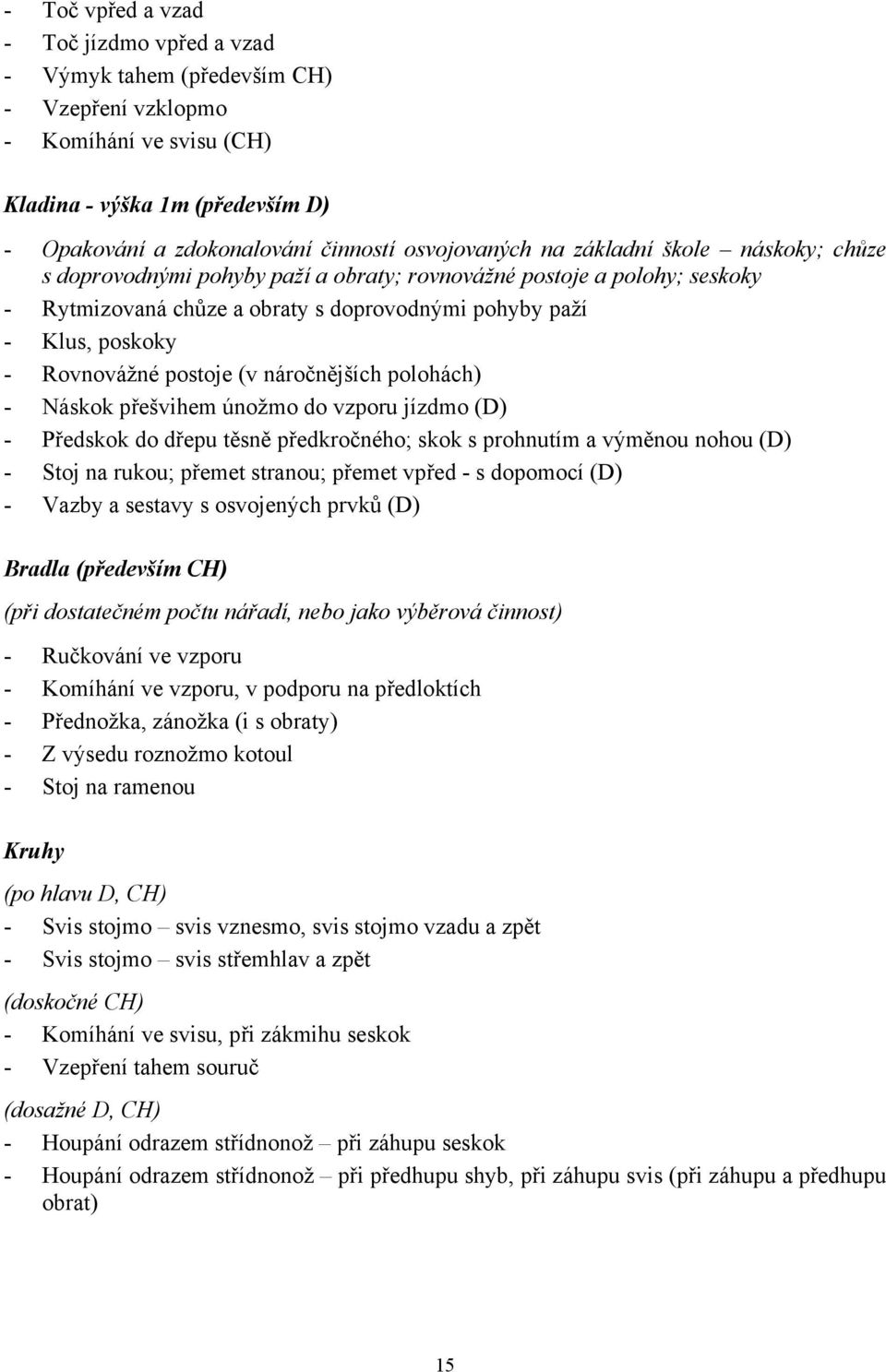 Rovnovážné postoje (v náročnějších polohách) - Náskok přešvihem únožmo do vzporu jízdmo (D) - Předskok do dřepu těsně předkročného; skok s prohnutím a výměnou nohou (D) - Stoj na rukou; přemet