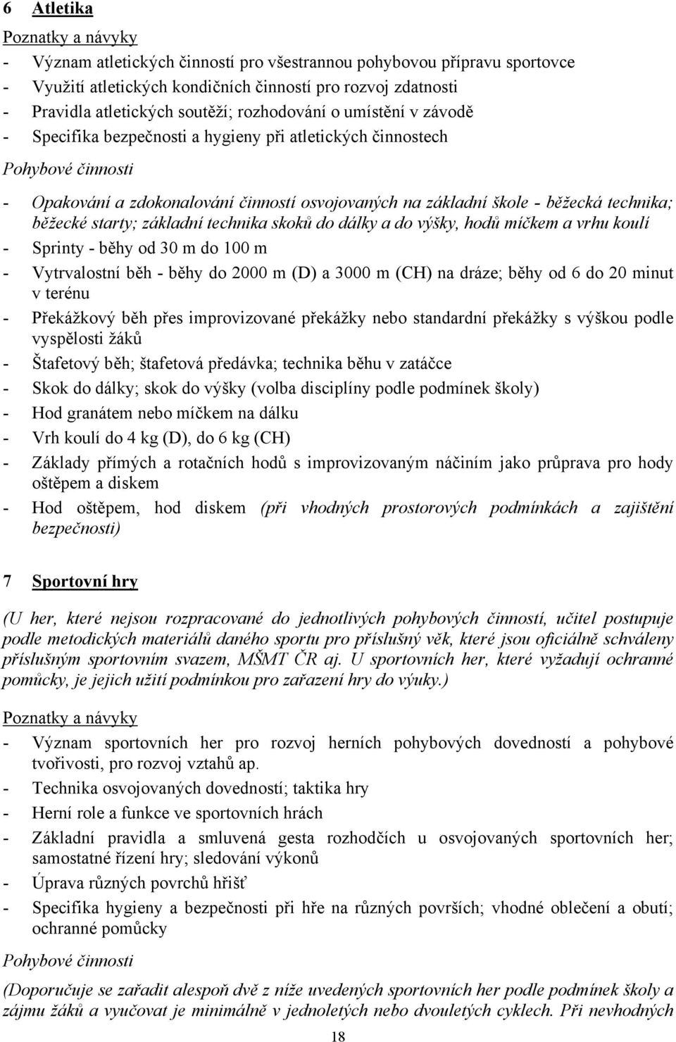 běžecké starty; základní technika skoků do dálky a do výšky, hodů míčkem a vrhu koulí - Sprinty - běhy od 0 m do 100 m - Vytrvalostní běh - běhy do 2000 m (D) a 000 m (CH) na dráze; běhy od 6 do 20