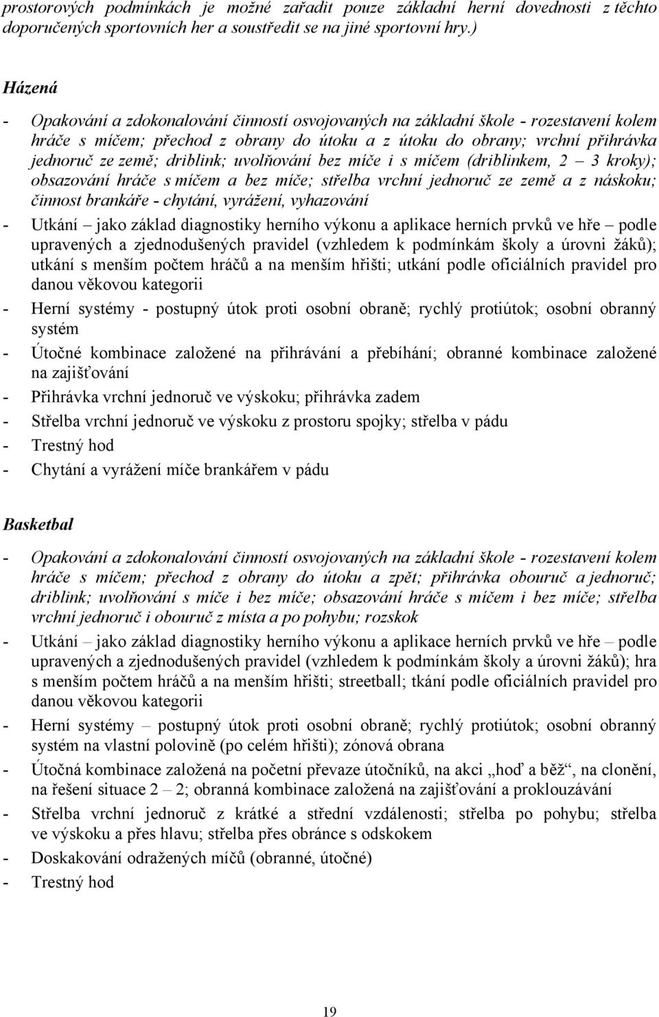 driblink; uvolňování bez míče i s míčem (driblinkem, 2 kroky); obsazování hráče s míčem a bez míče; střelba vrchní jednoruč ze země a z náskoku; činnost brankáře - chytání, vyrážení, vyhazování -