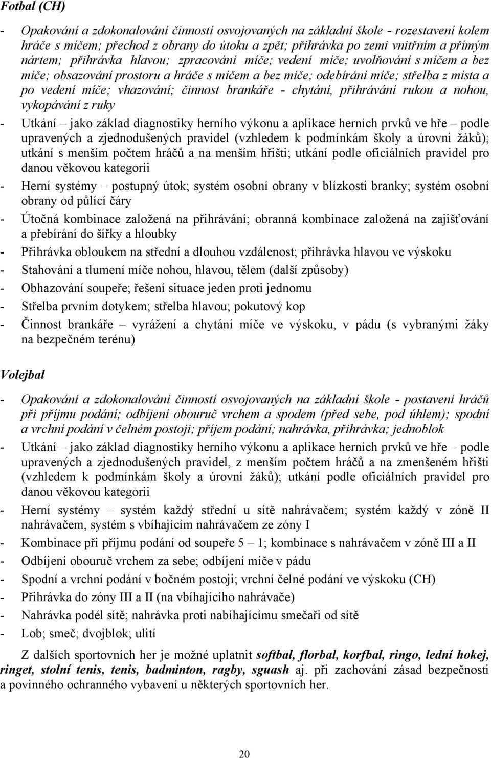 brankáře - chytání, přihrávání rukou a nohou, vykopávání z ruky - Utkání jako základ diagnostiky herního výkonu a aplikace herních prvků ve hře podle upravených a zjednodušených pravidel (vzhledem k