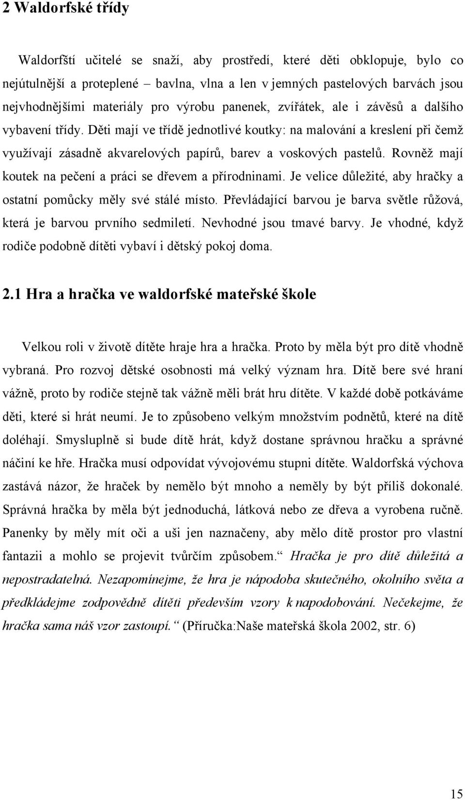 Děti mají ve třídě jednotlivé koutky: na malování a kreslení při čemž využívají zásadně akvarelových papírů, barev a voskových pastelů. Rovněž mají koutek na pečení a práci se dřevem a přírodninami.