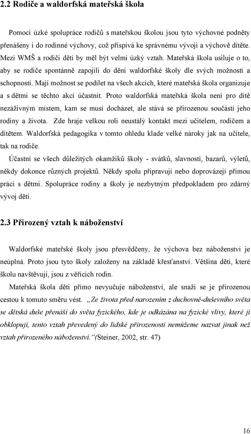 Mají možnost se podílet na všech akcích, které mateřská škola organizuje a s dětmi se těchto akcí účastnit.