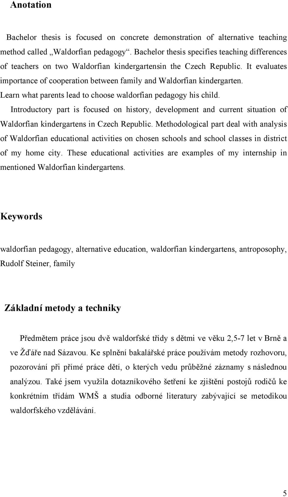 Learn what parents lead to choose waldorfian pedagogy his child. Introductory part is focused on history, development and current situation of Waldorfian kindergartens in Czech Republic.