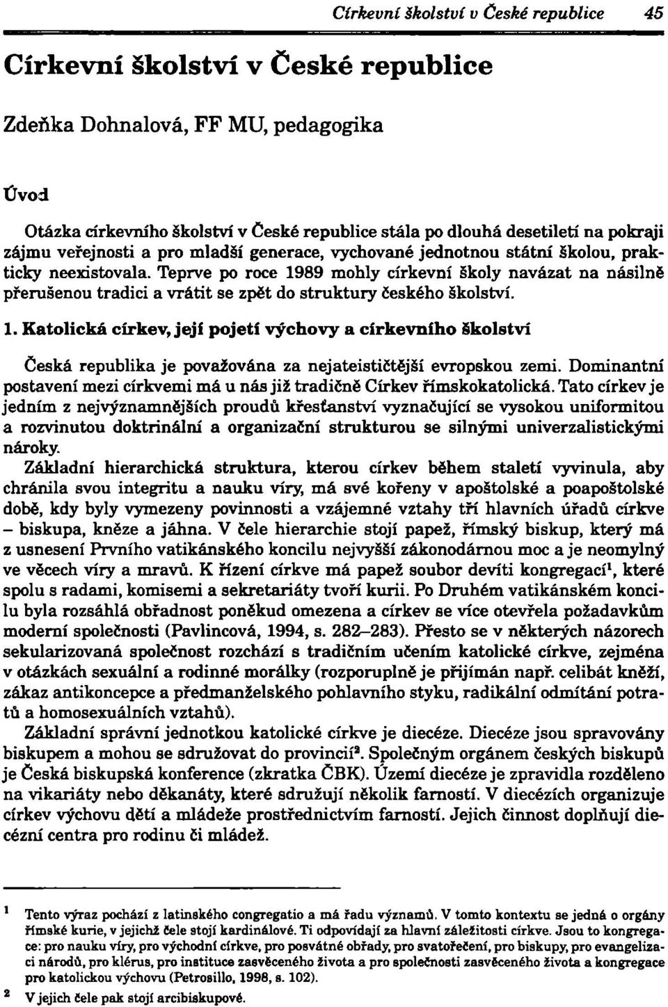 Teprve po roce 1989 mohly církevní školy navázat na násilně přerušenou tradici a vrátit se zpět do struktury českého školství. 1. Katolická církev, její pojetí výchovy a církevního školství Česká republika je považována za nejateističtější evropskou zemi.