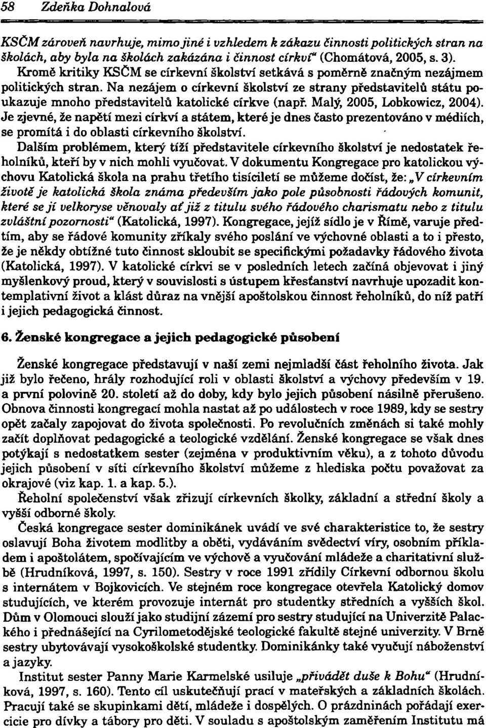 Na nezájem o církevní školství ze strany představitelů státu poukazuje mnoho představitelů katolické církve (např. Malý, 2005, Lobkowicz, 2004).