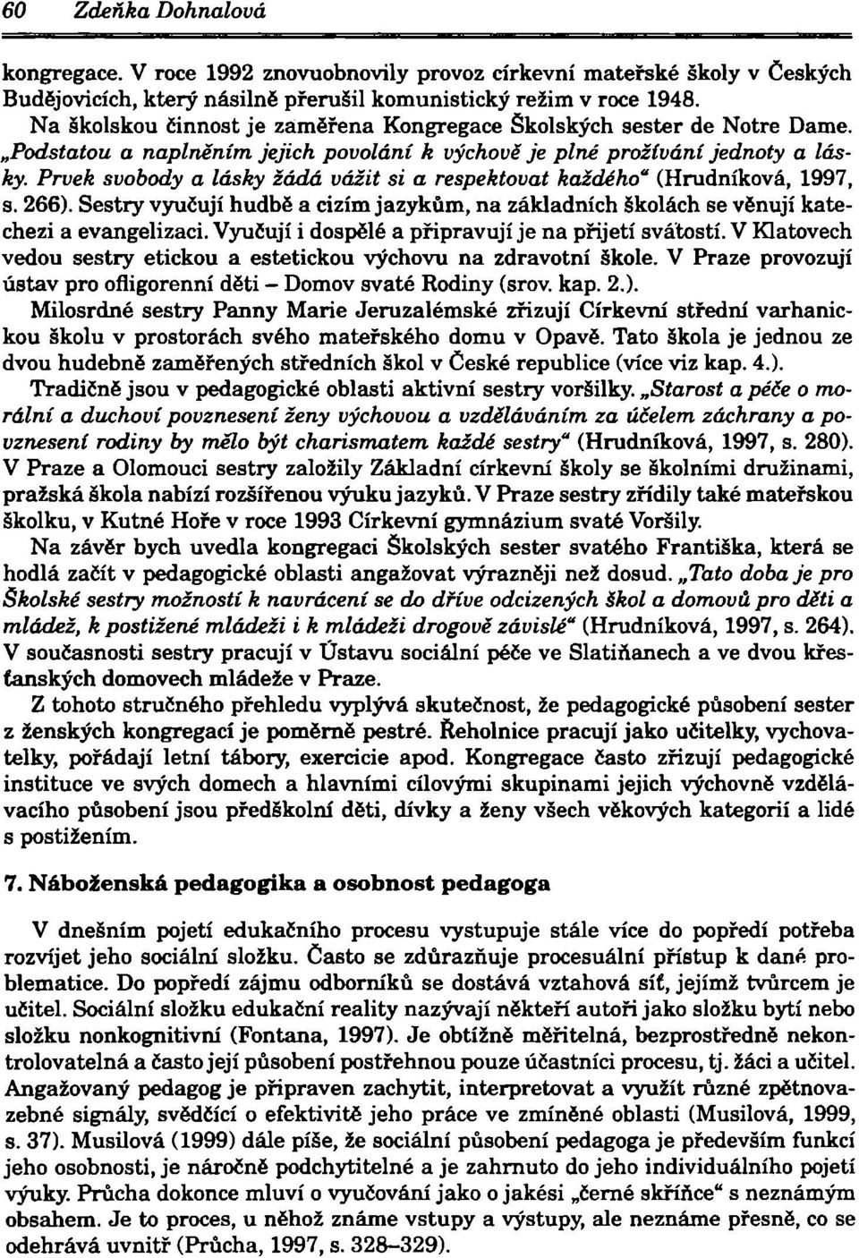 Prvek svobody a lásky žádá vážit si a respektovat každého" (Hrudníková, 1997, s. 266). Sestry vyučují hudbě a cizím jazykům, na základních školách se věnují katechezi a evangelizaci.