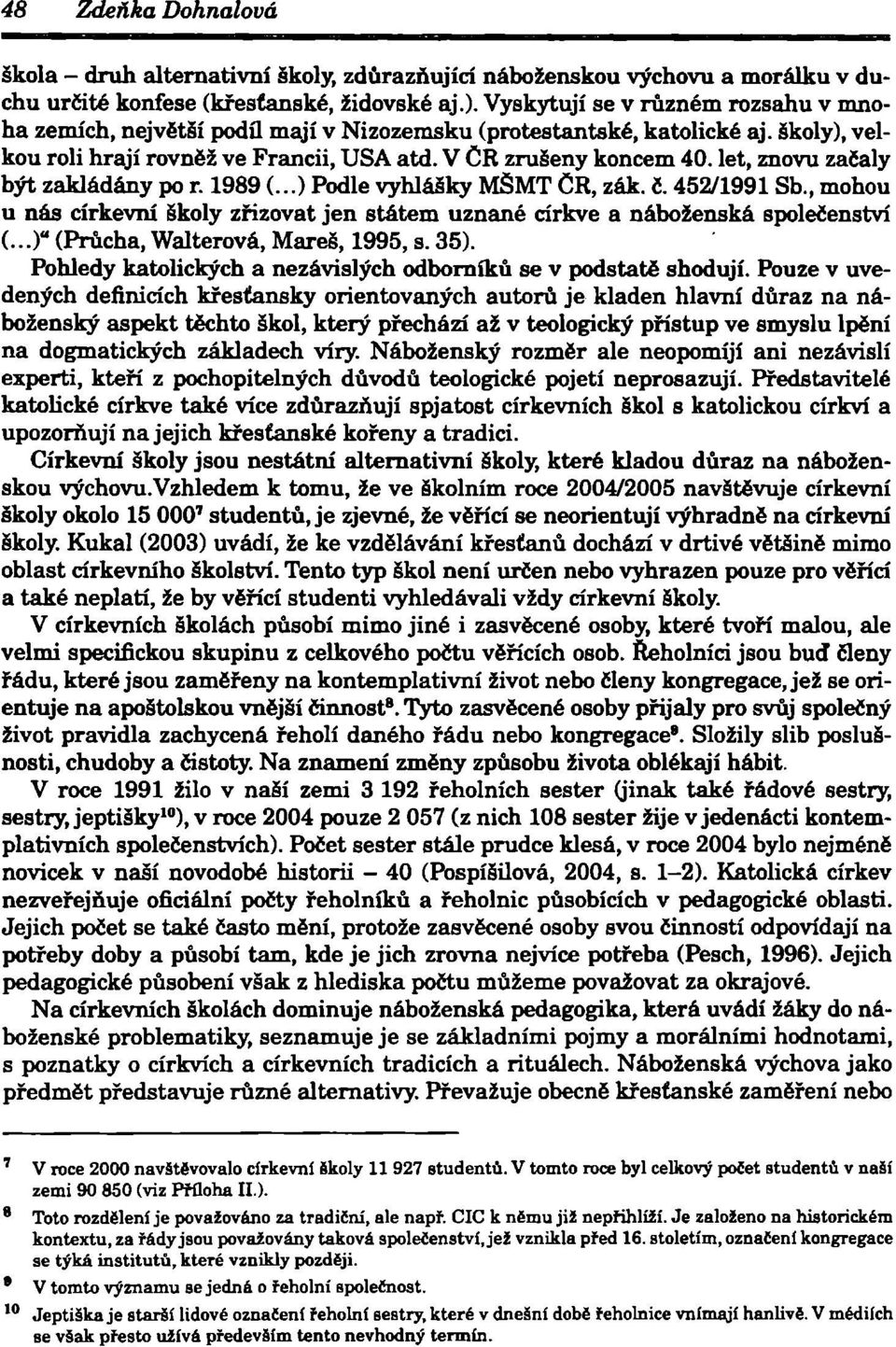 let, znovu začaly být zakládány po r. 1989 (...) Podle vyhlášky MSMT CR, zák. č. 452/1991 Sb., mohou u nás církevní školy zřizovat jen státem uznané církve a náboženská společenství (.