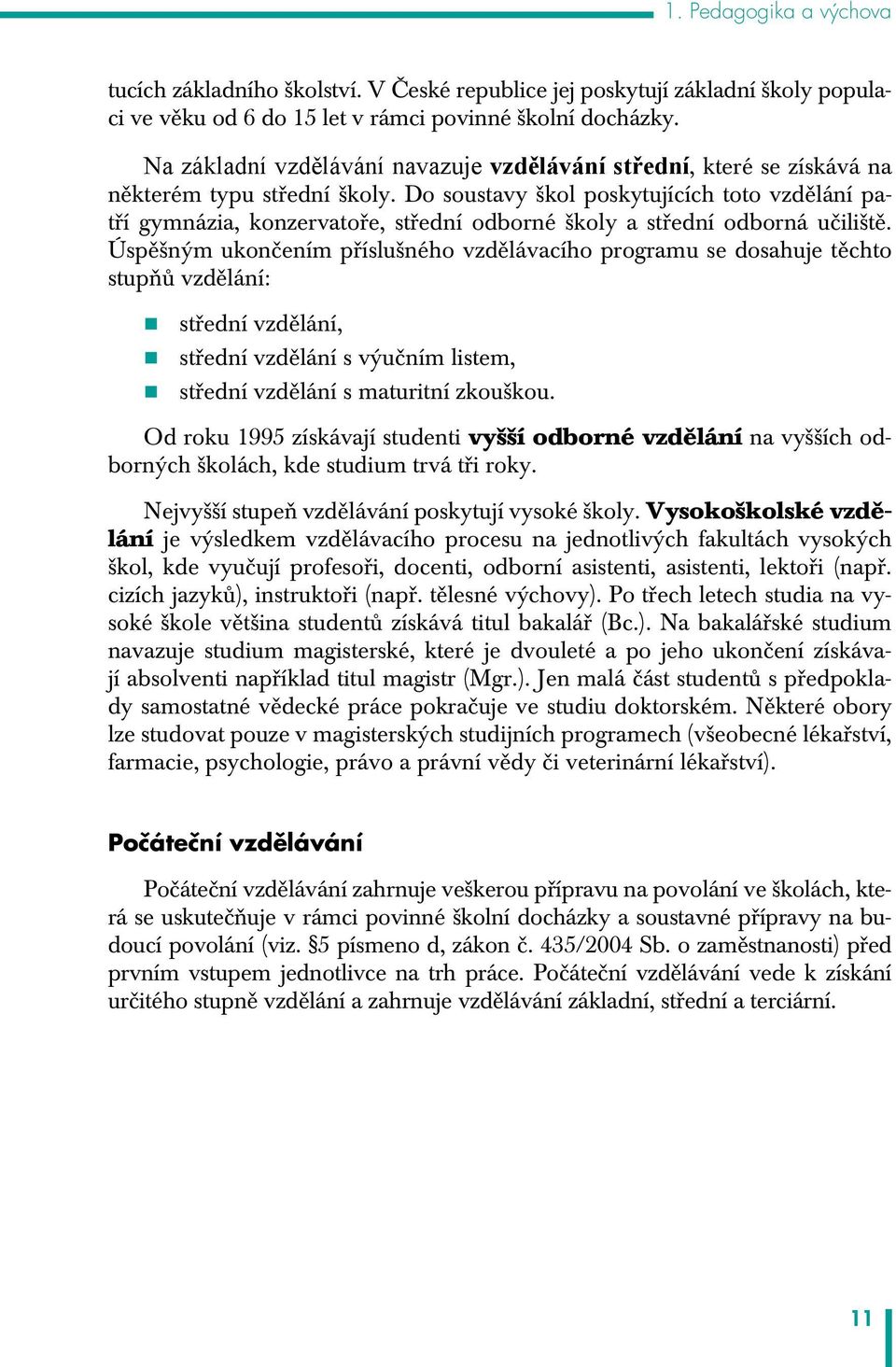 Do soustavy škol poskytujících toto vzdělání patří gymnázia, konzervatoře, střední odborné školy a střední odborná učiliště.