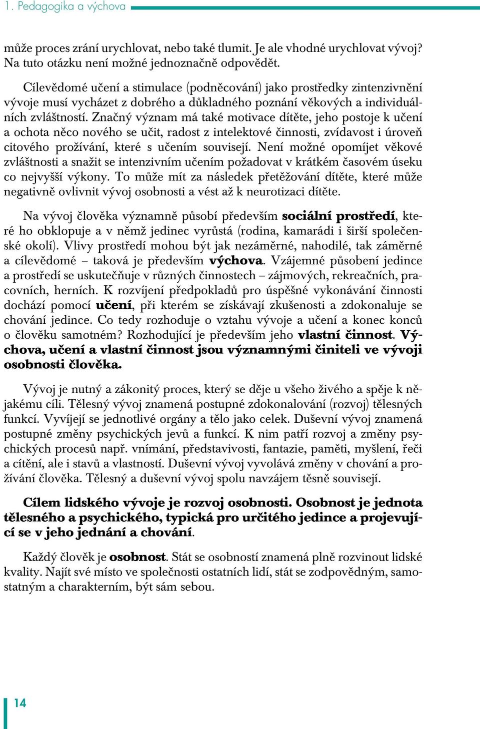 Značný význam má také motivace dítěte, jeho postoje k učení a ochota něco nového se učit, radost z intelektové činnosti, zvídavost i úroveň citového prožívání, které s učením souvisejí.