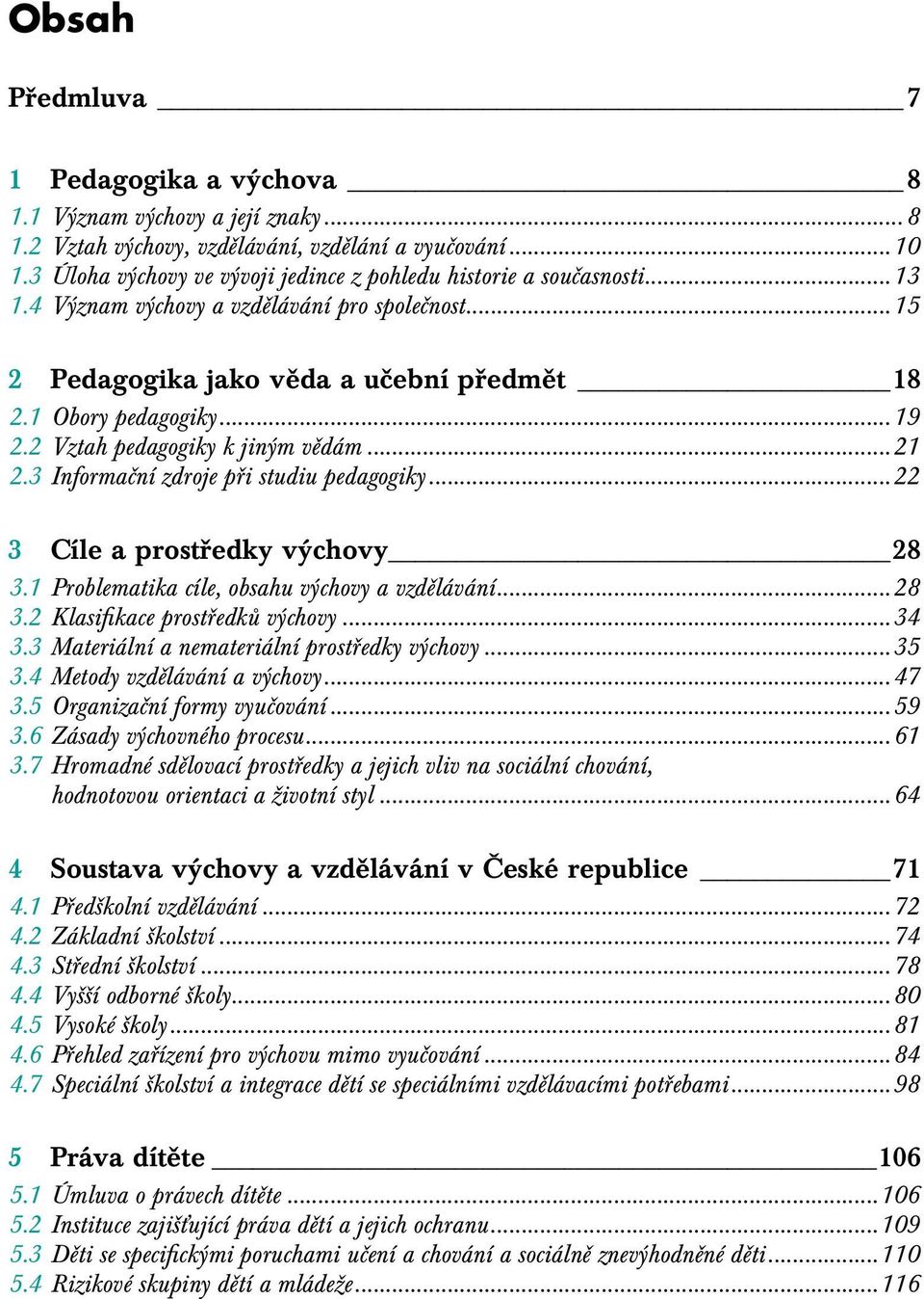 2 Vztah pedagogiky k jiným vědám...21 2.3 Informační zdroje při studiu pedagogiky...22 3 Cíle a prostředky výchovy 28 3.1 Problematika cíle, obsahu výchovy a vzdělávání...28 3.2 Klasifikace prostředků výchovy.