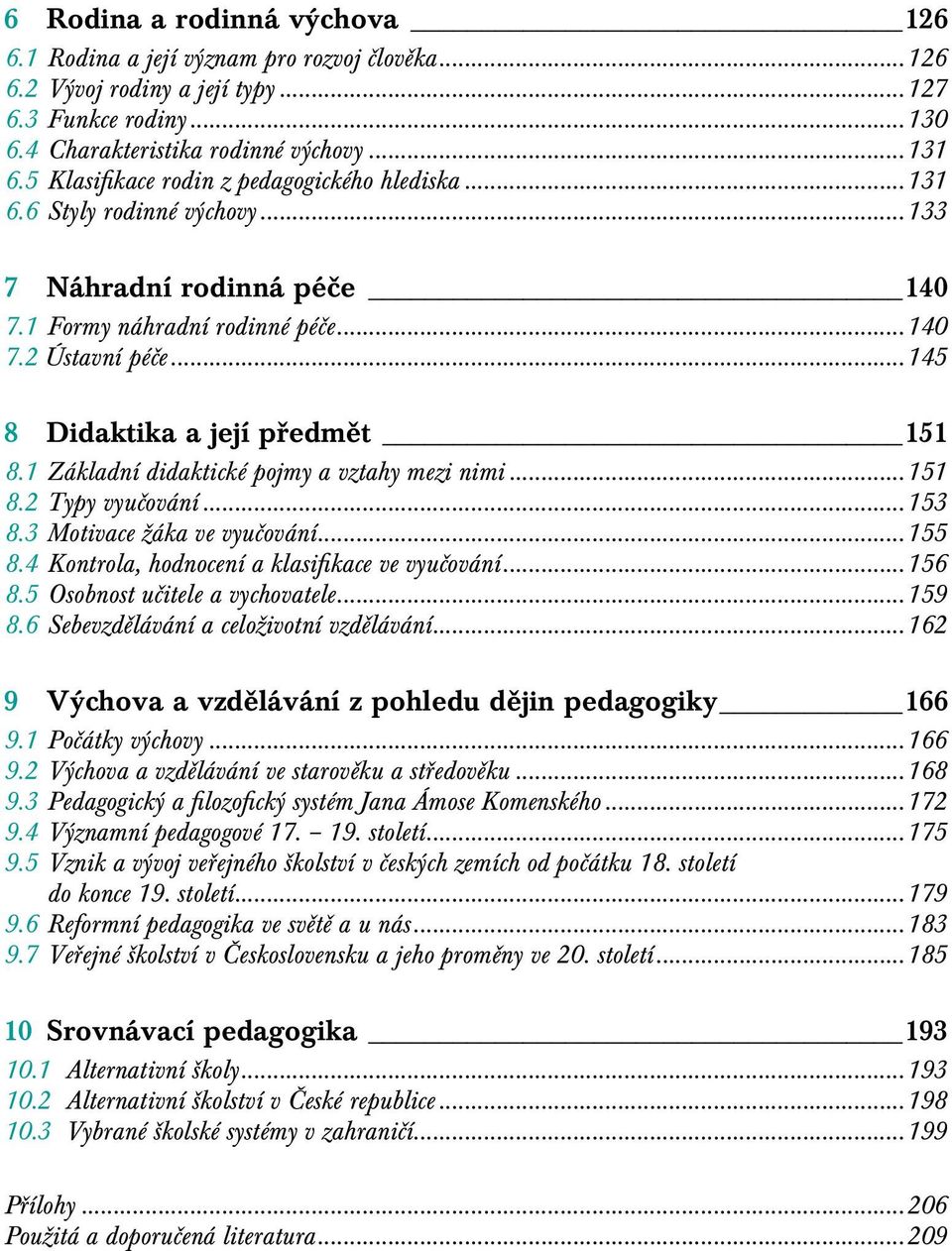 ..145 8 Didaktika a její předmět 151 8.1 Základní didaktické pojmy a vztahy mezi nimi...151 8.2 Typy vyučování...153 8.3 Motivace žáka ve vyučování...155 8.