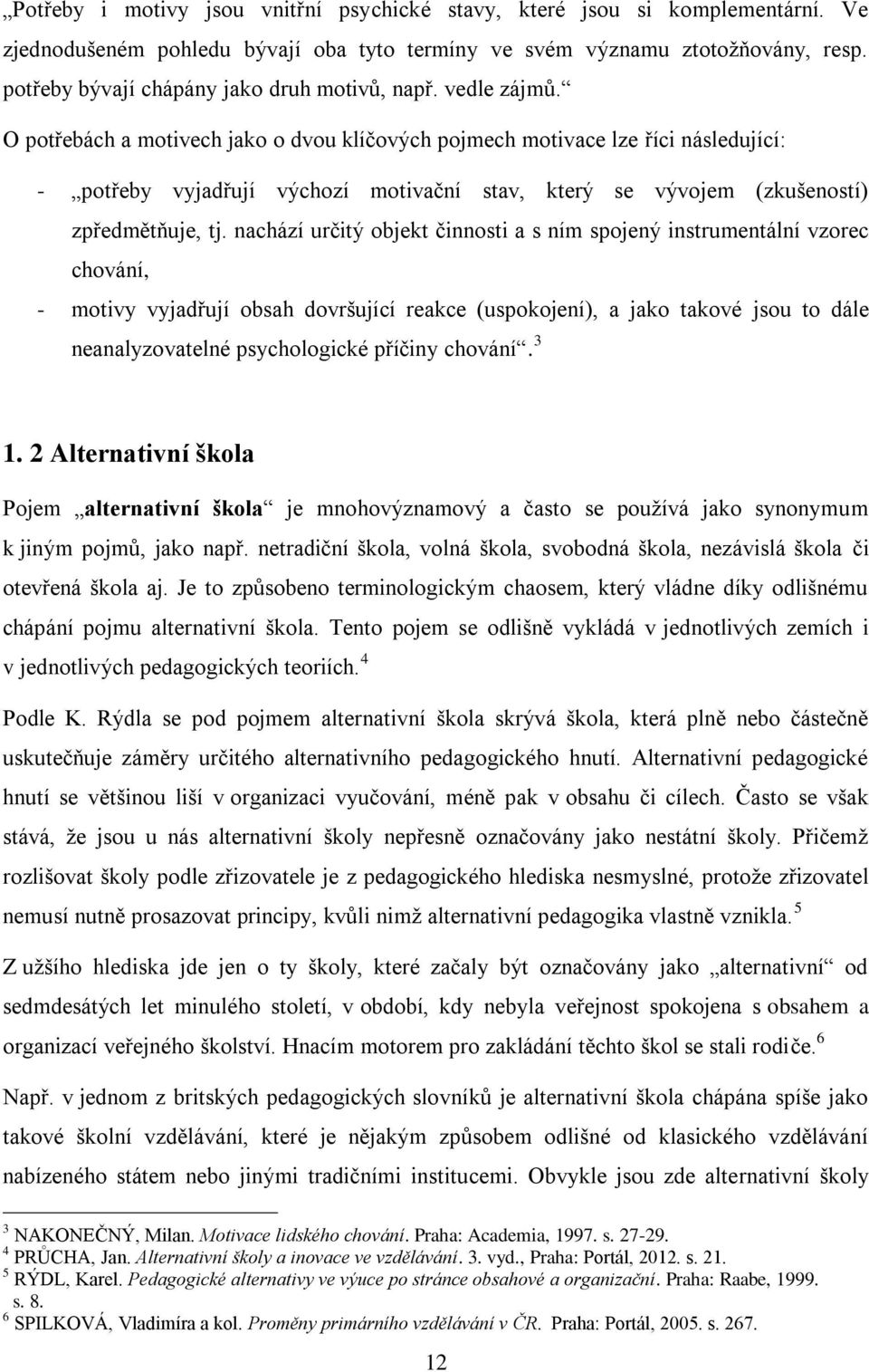 O potřebách a motivech jako o dvou klíčových pojmech motivace lze říci následující: - potřeby vyjadřují výchozí motivační stav, který se vývojem (zkušeností) zpředmětňuje, tj.