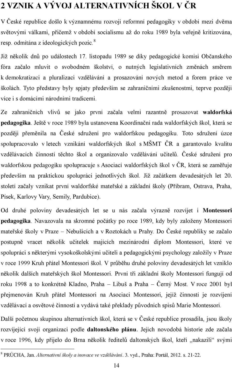 listopadu 1989 se díky pedagogické komisi Občanského fóra začalo mluvit o svobodném školství, o nutných legislativních změnách směrem k demokratizaci a pluralizaci vzdělávání a prosazování nových