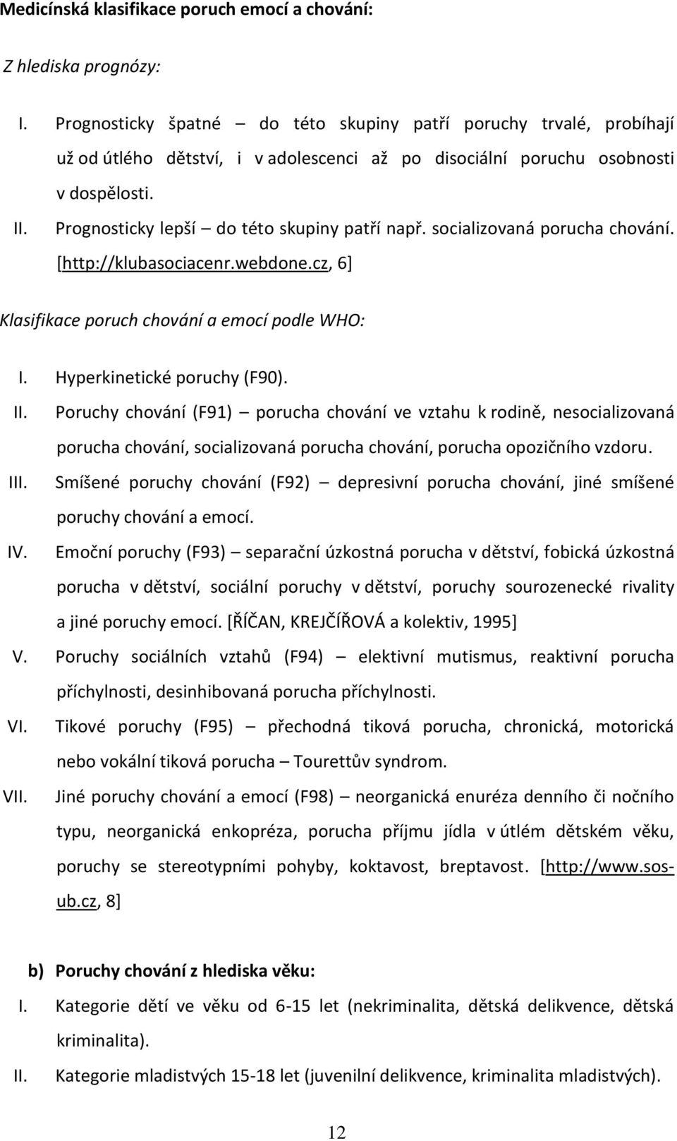 Prognosticky lepší do této skupiny patří např. socializovaná porucha chování. [http://klubasociacenr.webdone.cz, 6] Klasifikace poruch chování a emocí podle WHO: I. Hyperkinetické poruchy (F90). II.