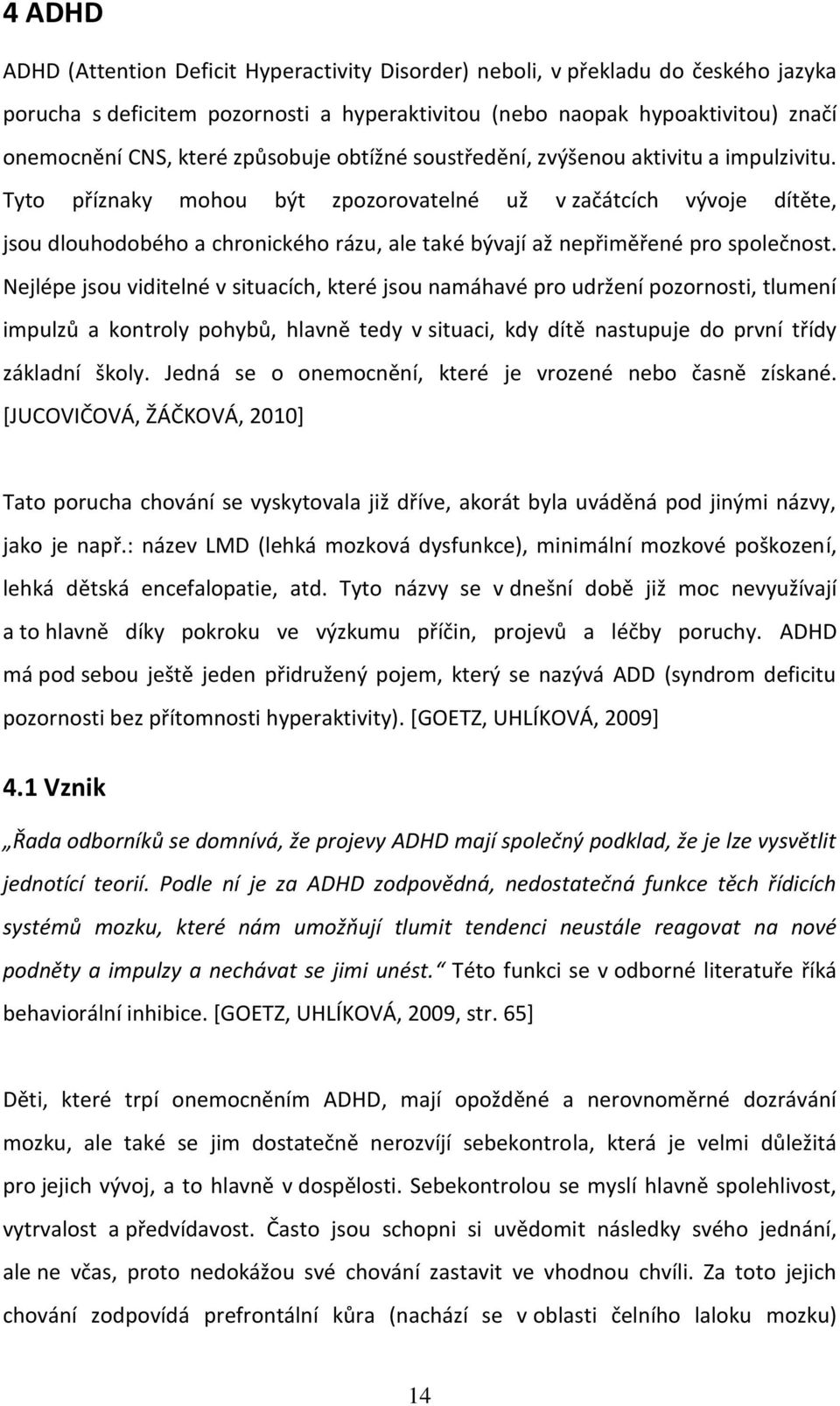 Tyto příznaky mohou být zpozorovatelné už v začátcích vývoje dítěte, jsou dlouhodobého a chronického rázu, ale také bývají až nepřiměřené pro společnost.