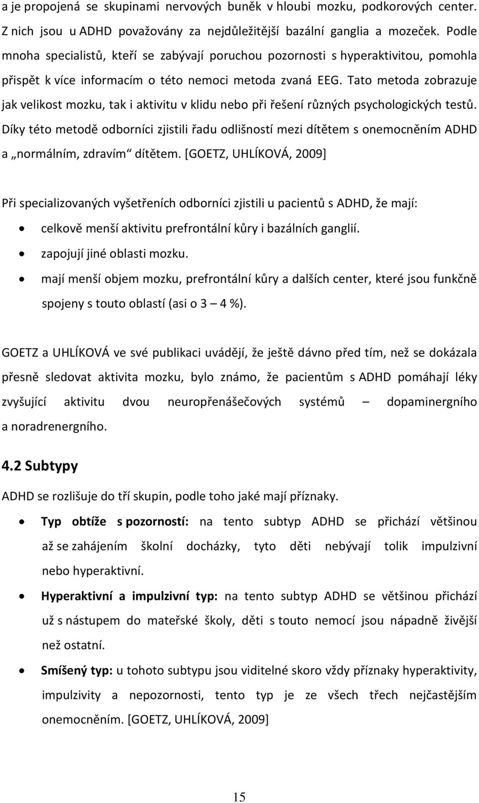 Tato metoda zobrazuje jak velikost mozku, tak i aktivitu v klidu nebo při řešení různých psychologických testů.