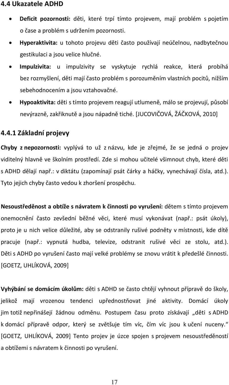 Impulzivita: u impulzivity se vyskytuje rychlá reakce, která probíhá bez rozmyšlení, děti mají často problém s porozuměním vlastních pocitů, nižším sebehodnocením a jsou vztahovačné.