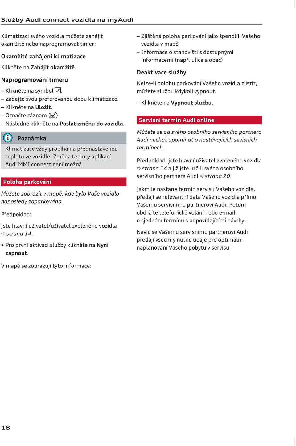 Klimatizace vždy probíhá na přednastavenou teplotu ve vozidle. Změna teploty aplikací Audi MMI connect není možná. Poloha parkování Můžete zobrazit v mapě, kde bylo Vaše vozidlo naposledy zaparkováno.