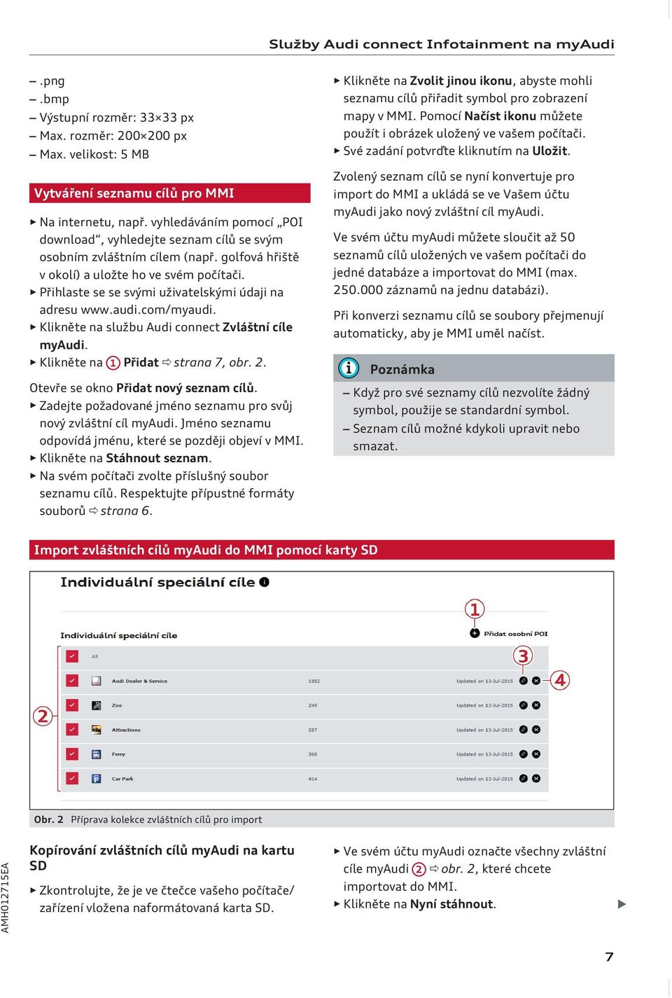 Přihlaste se se svými uživatelskými údaji na adresu www.audi.com/myaudi. Klikněte na službu Audi connect Zvláštní cíle myaudi. Klikněte na 1 Přidat ð strana 7, obr. 2.