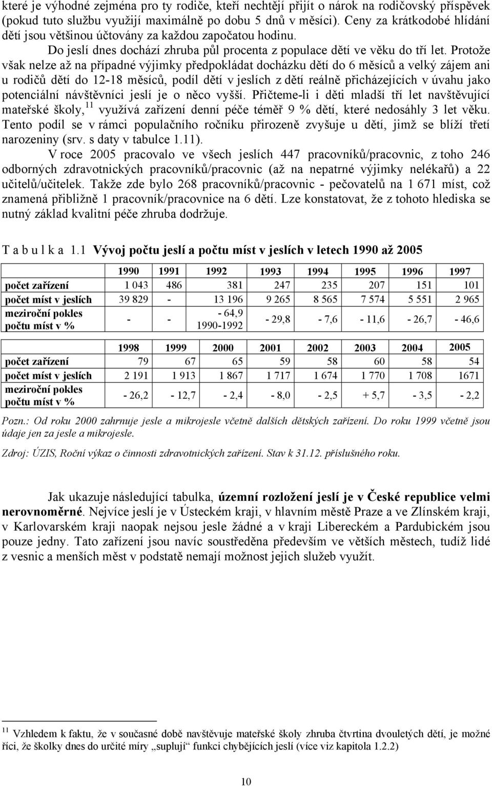 Protože však nelze až na případné výjimky předpokládat docházku dětí do 6 měsíců a velký zájem ani u rodičů dětí do 12-18 měsíců, podíl dětí v jeslích z dětí reálně přicházejících v úvahu jako