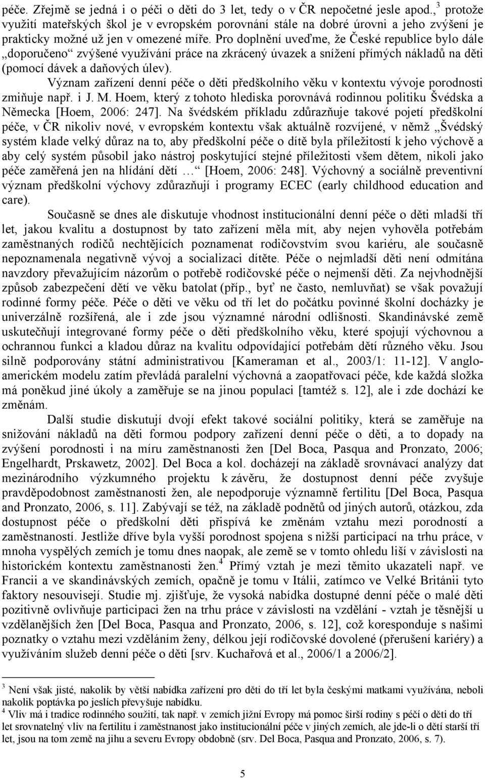 Pro doplnění uveďme, že České republice bylo dále doporučeno zvýšené využívání práce na zkrácený úvazek a snížení přímých nákladů na děti (pomocí dávek a daňových úlev).